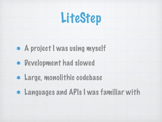 LiteStep
A project I was using myself
Development had slowed
Large, monolithic codebase
Languages and APIs I was familiar with
 