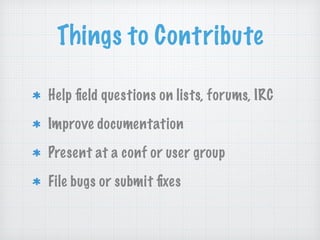 Things to Contribute
Help ﬁeld questions on lists, forums, IRC
Improve documentation
Present at a conf or user group
File bugs or submit ﬁxes
 