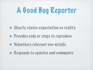 A Good Bug Reporter
Clearly states expectation vs reality
Provides code or steps to reproduce
Volunteers relevant env details
Responds to updates and comments
 