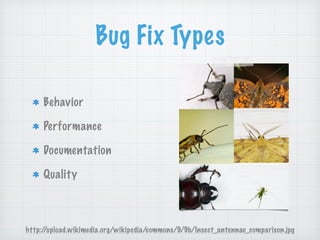 Bug Fix Types
Behavior
Performance
Documentation
Quality
http://upload.wikimedia.org/wikipedia/commons/9/9b/Insect_antennae_comparison.jpg
 