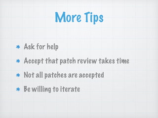 More Tips
Ask for help
Accept that patch review takes time
Not all patches are accepted
Be willing to iterate
 