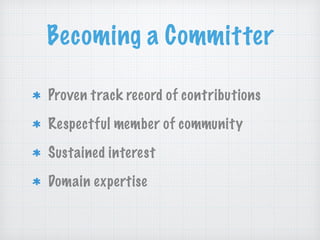 Becoming a Committer
Proven track record of contributions
Respectful member of community
Sustained interest
Domain expertise
 