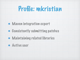 Proﬁle: mkristian
Maven integration expert
Consistently submitting patches
Maintaining related libraries
Active user
 