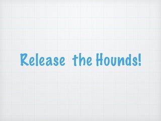Release the Hounds!
 