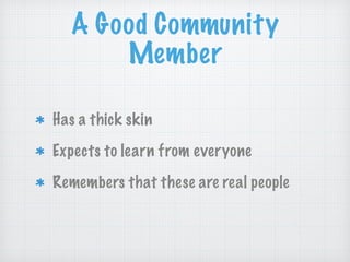 A Good Community
Member
Has a thick skin
Expects to learn from everyone
Remembers that these are real people
 