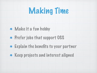 Making Time
Make it a fun hobby
Prefer jobs that support OSS
Explain the beneﬁts to your partner
Keep projects and interest aligned
 