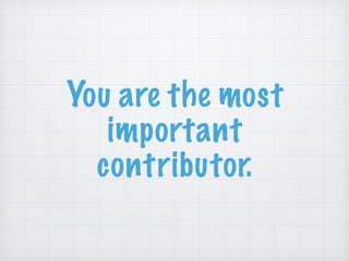 You are the most
important
contributor.
 