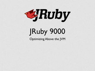 JRuby 9000
Optimizing Above the JVM
 