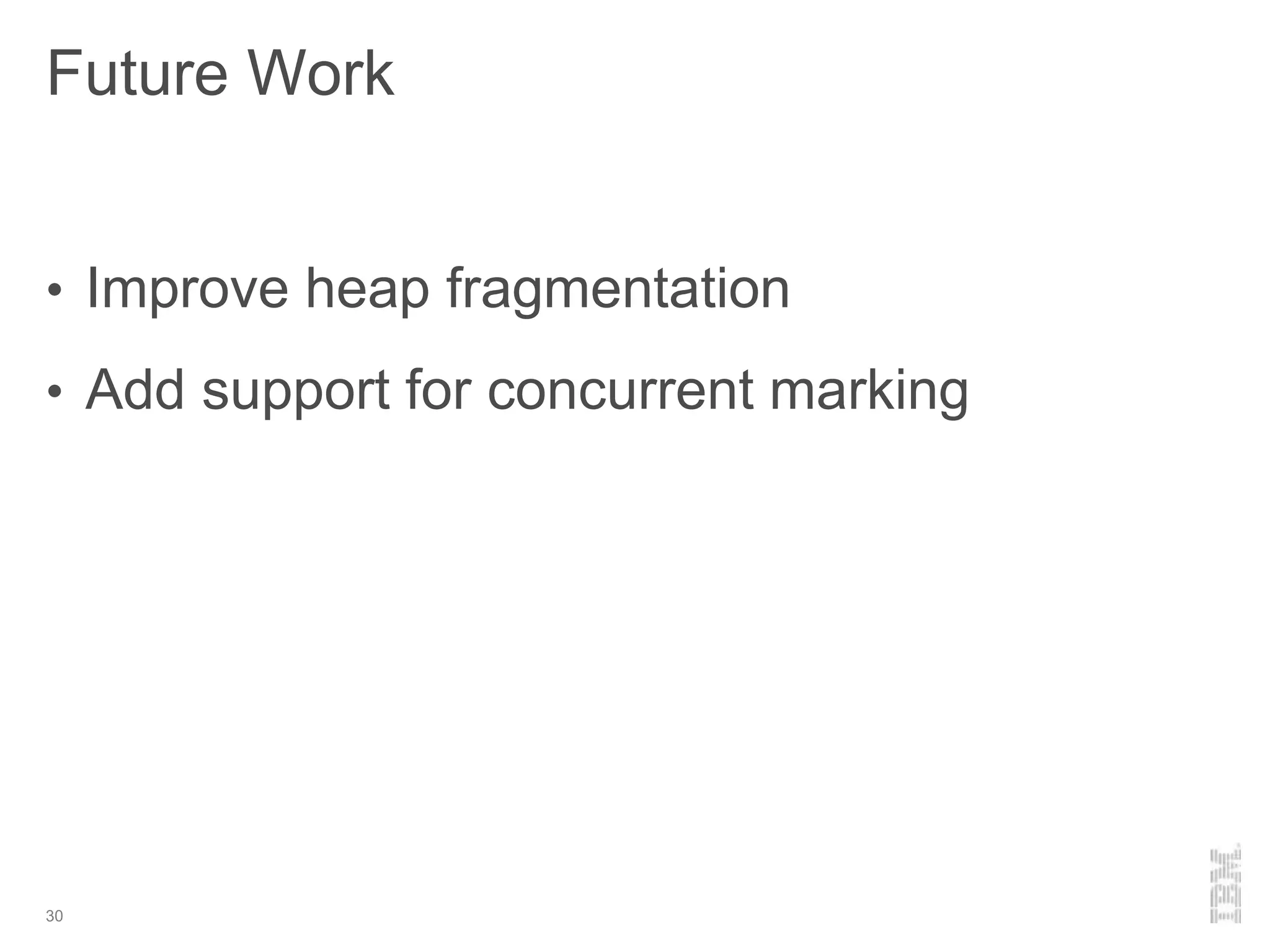Future Work
30
• Improve heap fragmentation
• Add support for concurrent marking
 
