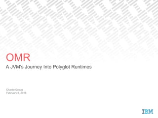 A JVM’s Journey Into Polyglot Runtimes
Charlie Gracie
February 8, 2016
OMR
 