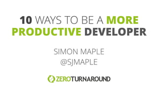 10 WAYS TO BE A MORE
PRODUCTIVE DEVELOPER
SIMON MAPLE
@SJMAPLE
 
