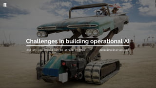 Challenges in building operational AI
And why you should not be afraid of them daniel@peltarion.com
 