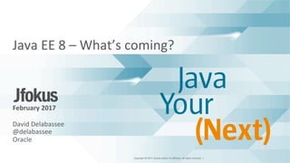 Copyright	©	2017,	Oracle	and/or	its	aﬃliates.	All	rights	reserved.		|	
Java	EE	8	–	What’s	coming?	
	
	
	
	
	
February	2017	
David	Delabassee	
@delabassee	
Oracle	
	
 