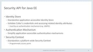 Copyright	©	2017,	Oracle	and/or	its	aﬃliates.	All	rights	reserved.		|	
Security	API	for	Java	EE	
•  IdenPty	Store	
– Stand...