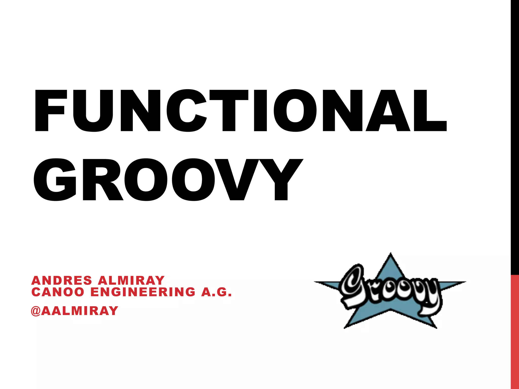 FUNCTIONAL
GROOVY
ANDRES ALMIRAY
CANOO ENGINEERING A.G.
@AALMIRAY
 