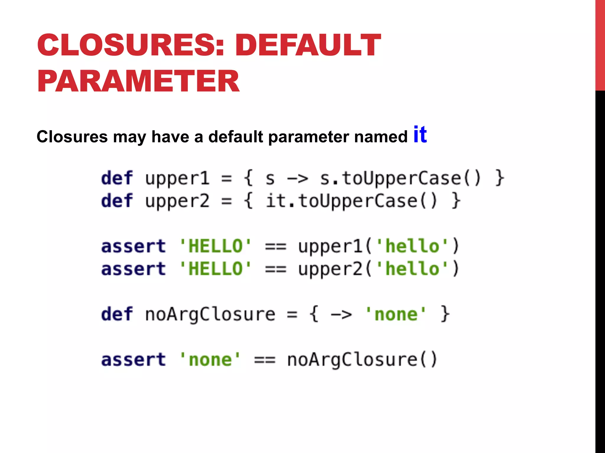 CLOSURES: DEFAULT
PARAMETER
Closures may have a default parameter named it
 