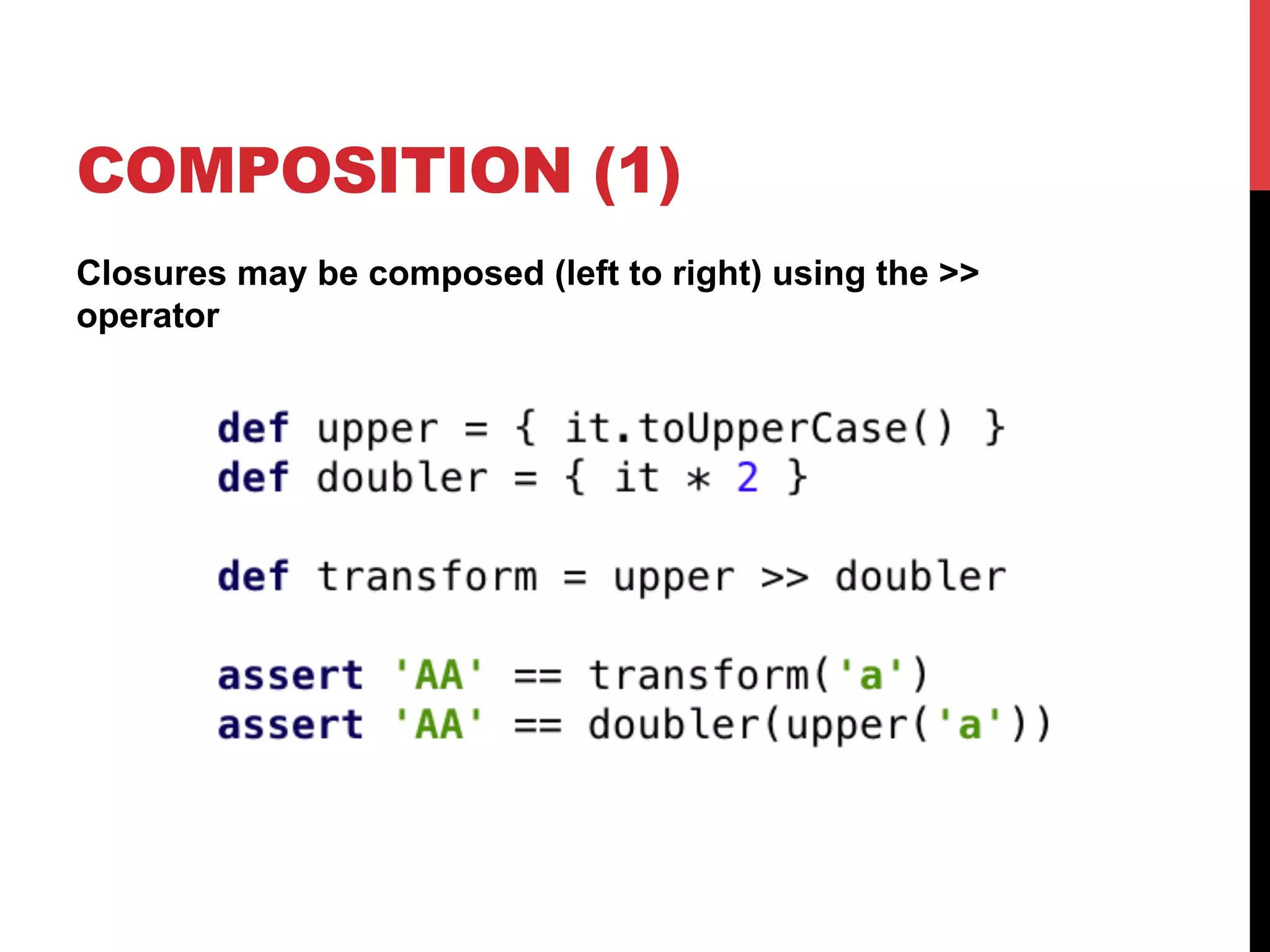 COMPOSITION (1)
Closures may be composed (left to right) using the >>
operator
 