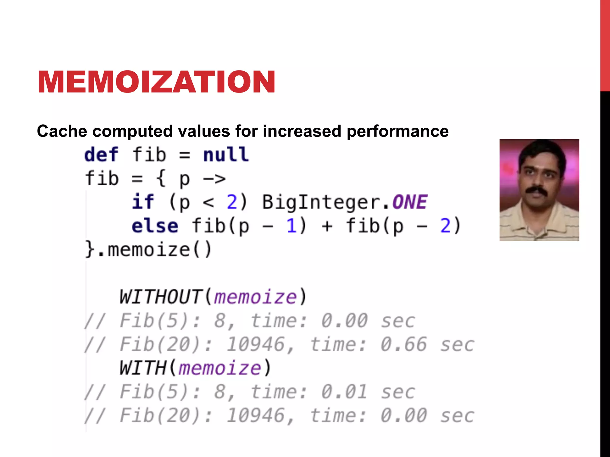 MEMOIZATION
Cache computed values for increased performance
 