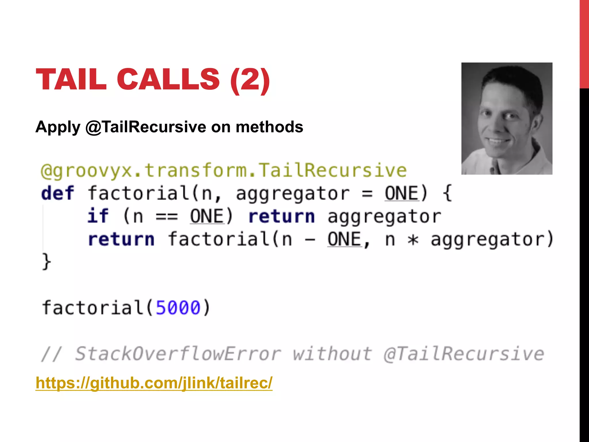 TAIL CALLS (2)
Apply @TailRecursive on methods




https://github.com/jlink/tailrec/
 