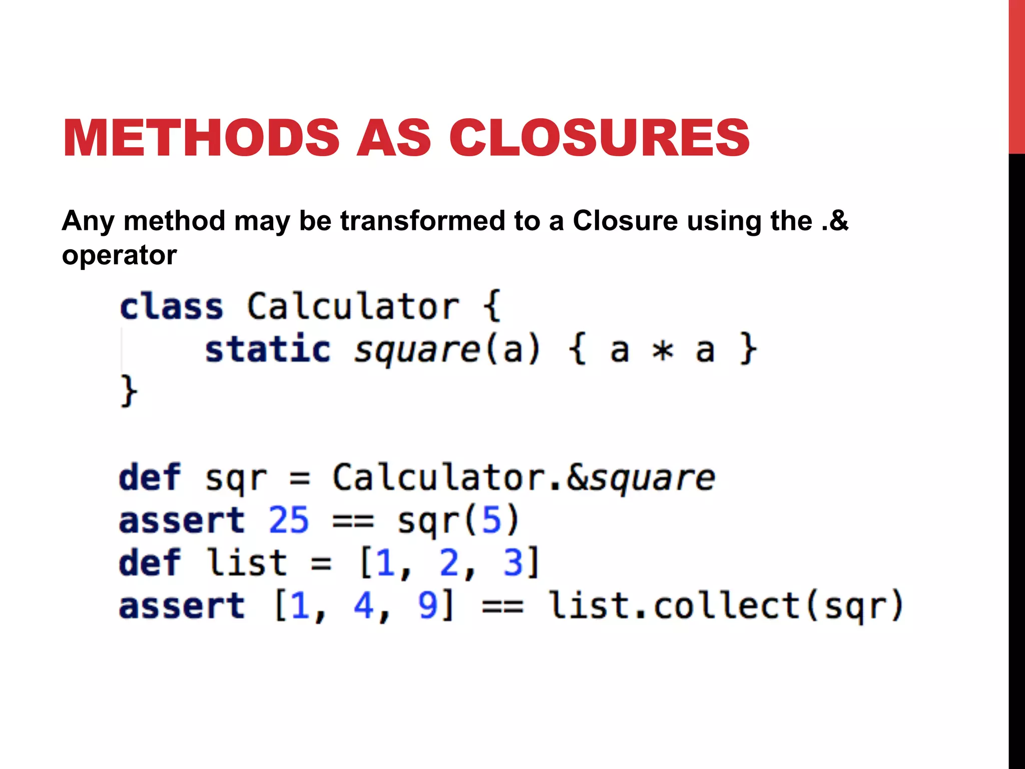 METHODS AS CLOSURES
Any method may be transformed to a Closure using the .&
operator
 