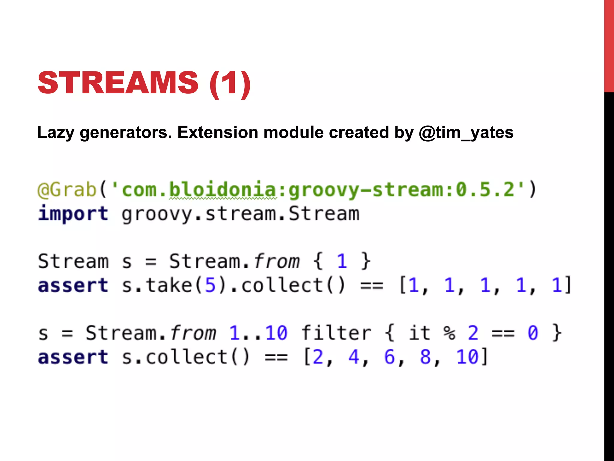 STREAMS (1)
Lazy generators. Extension module created by @tim_yates




http://timyates.github.com/groovy-stream/
 