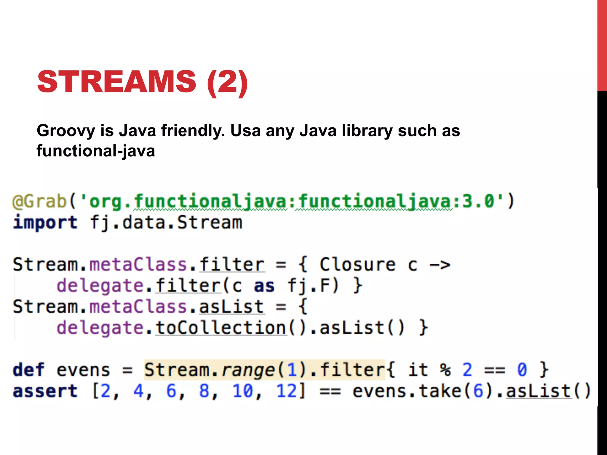 STREAMS (2)
Groovy is Java friendly. Usa any Java library such as
functional-java
 