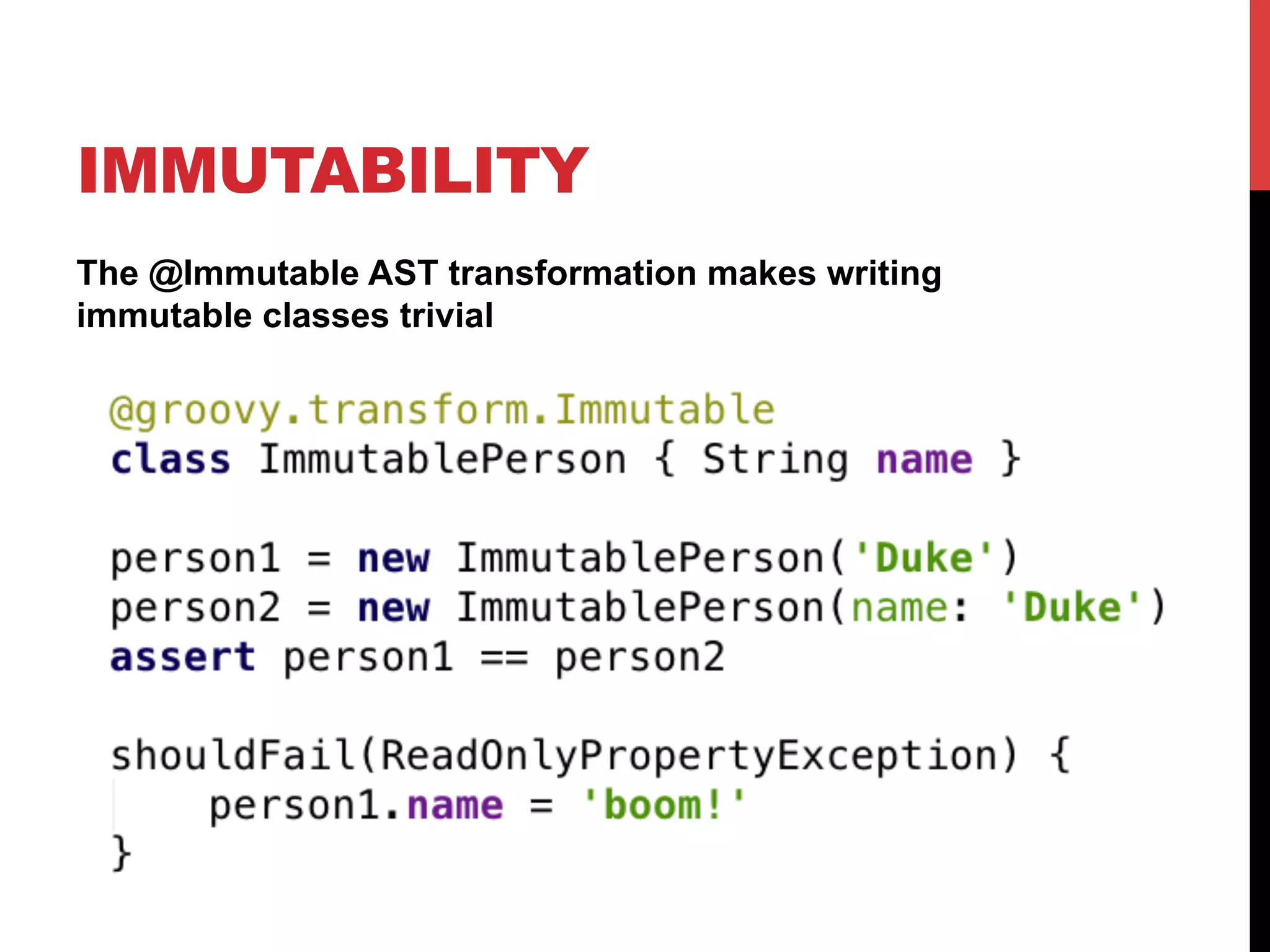 IMMUTABILITY
The @Immutable AST transformation makes writing
immutable classes trivial
 