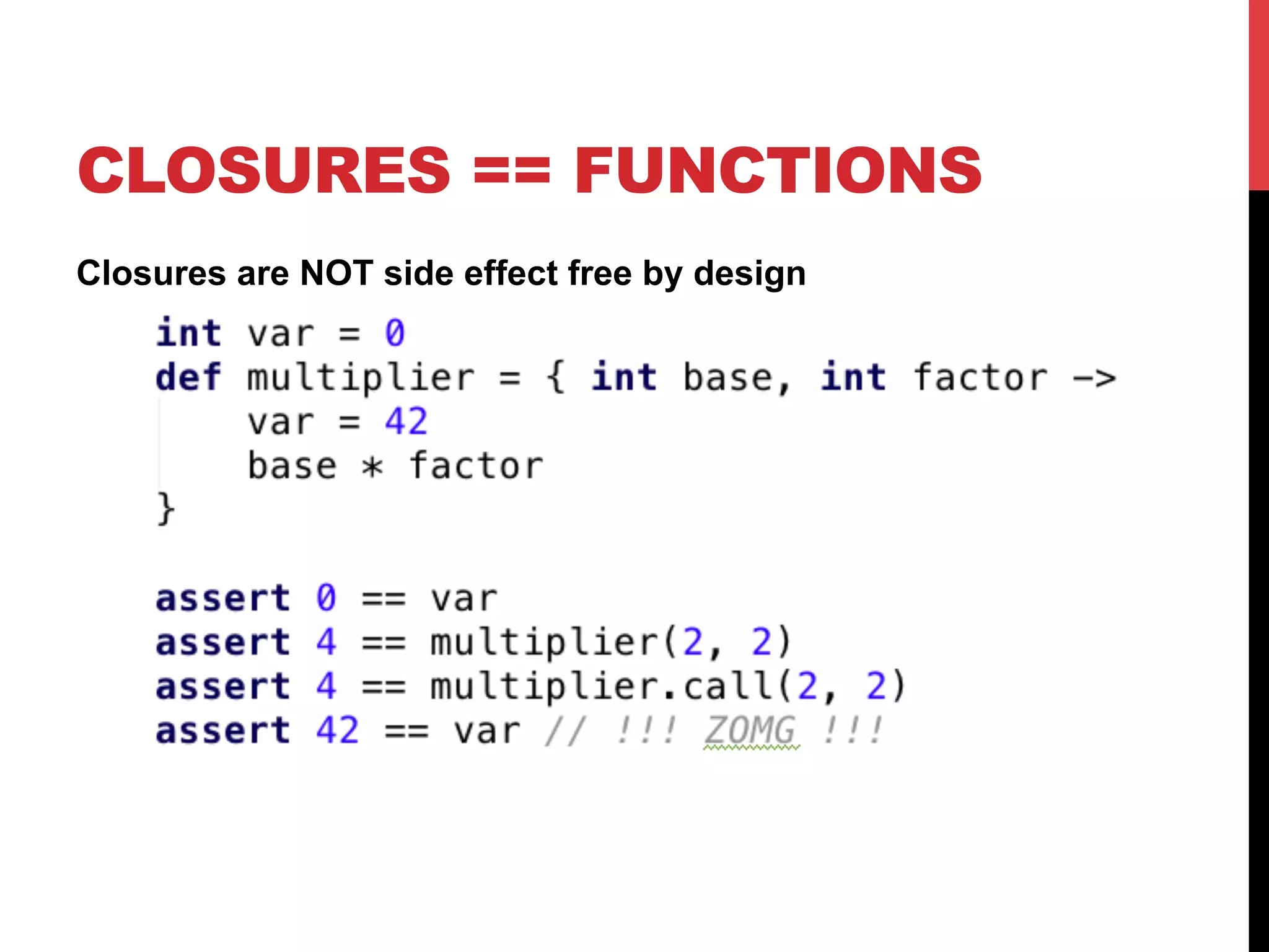 CLOSURES == FUNCTIONS
Closures are NOT side effect free by design
 