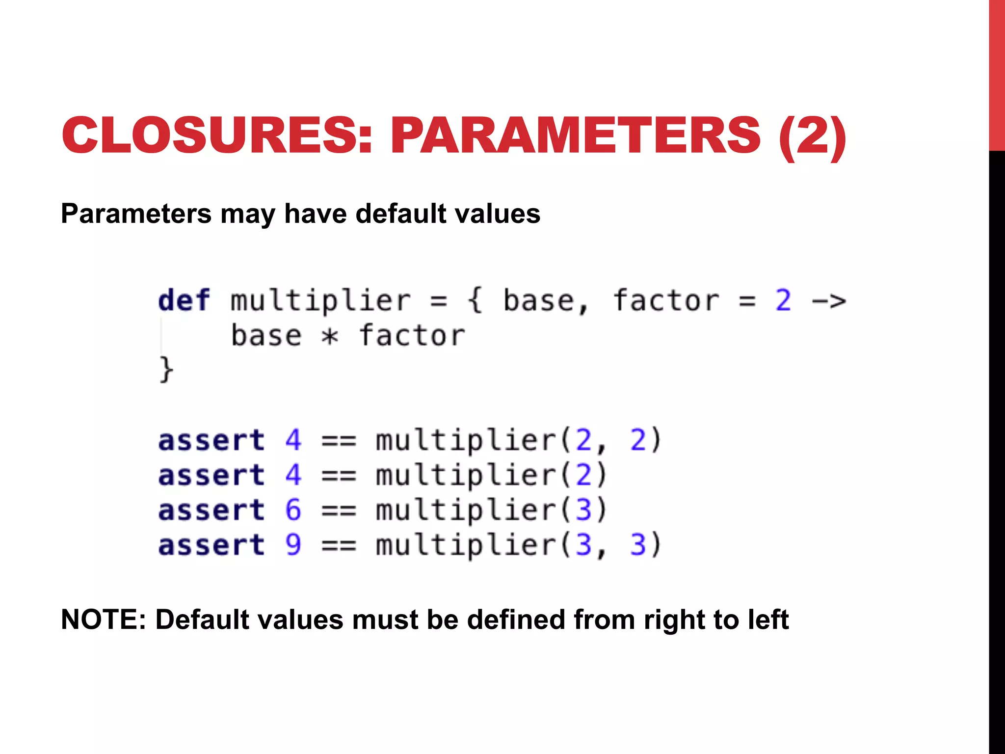 CLOSURES: PARAMETERS (2)
Parameters may have default values




NOTE: Default values must be defined from right to left
 