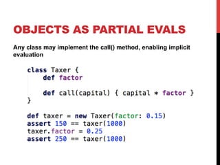 OBJECTS AS PARTIAL EVALS
Any class may implement the call() method, enabling implicit
evaluation
 