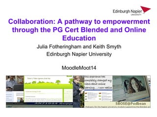 Collaboration: A pathway to empowerment
through the PG Cert Blended and Online
Education
Julia Fotheringham and Keith Smyth
Edinburgh Napier University
MoodleMoot14
 