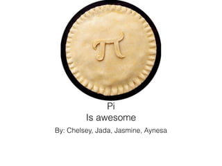 Pi
         Is awesome
By: Chelsey, Jada, Jasmine, Aynesa
 