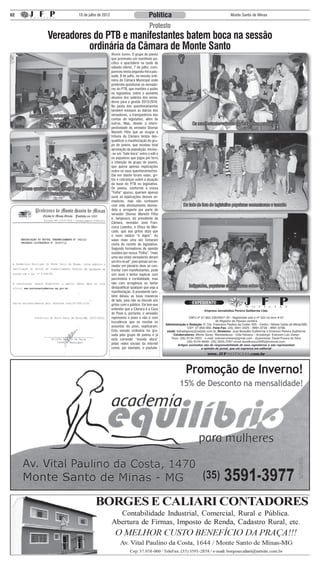 02                                      10 de julho de 2012                              Política                               Monte Santo de Minas

                                                                                         Protesto
                      Vereadores do PTB e manifestantes batem boca na sessão
                                ordinária da Câmara de Monte Santo
                                                              Monte Santo: O grupo de jovens
                                                              que promoveu um manifesto pa-
                                                              cífico e apartidário na tarde de
                                                              sábado último, 7 de julho, com-
                                                              pareceu nesta segunda-feira pas-
                                                              sada, 9 de julho, na sessão ordi-
                                                              nária da Câmara Municipal onde
                                                              pretendia questionar os vereado-
                                                              res do PTB, que mantém o poder
                                                              no legislativo, sobre o aumento
                                                              abusivo dos salários dos verea-
                                                              dores para a gestão 2013/2016.
                                                              Na pauta dos questionamentos
                                                              também estavam as diárias dos
            manifestantes cobraram explicações                vereadores, a transparência das
                                                              contas do legislativo, além de
                  dos vereadores do PTB
                                                              outros. Mas, devido a intem-                Os manifestantes vaiaram os vereadores petebistas
                                                              pestividade do vereador Diomar
                                                              Mariotti Filho que ao ocupar a
                                                              tribuna da Câmara tentou des-
                                                              qualificar a manifestação do gru-
                                                              po de jovens, que recebeu total
                                                              aprovação da população, iniciou-
                                                              -se um “bate boca” entre o edil e
                                                              os populares que jogou por terra
                                                              a intenção do grupo de jovens,
                                                              que queria apenas explicações
                                                              sobre os seus questionamentos.
                                                              Daí em diante foram vaias, gri-
                                                              tos e cobranças sobre a atuação
                                                              da base do PTB no legislativo.
     Os jovens queriam apenas entender as decisões dos        Os jovens, conforme a nossa
                        vereadores                            “Folha” apurou, queriam apenas
                                                              ouvir as explicações desses ve-
                                                              readores, mas não contavam
                                                              com este afrontamento desme-           Do lado de fora do legislativo populares comentavam o tumulto
                                                              dido e arrogante por parte do
                                                              vereador Diomar Mariotti Filho
                                                              e, tampouco, do presidente da
                                                              Câmara, vereador José Fran-
                                                              cisco Leandro, o Chico do Mer-
                                                              cado, que aos gritos dizia que
                                                              o novo salário “é digno”. As
                                                              vaias mais uma vez tomaram
                                                              conta do recinto do legislativo.
                                                              Segundo formadores de opinião
                                                              ouvidos por nossa “Folha”, “mais
                                                              uma vez estes vereadores deram
                                                              um tiro no pé”, pois jamais um ve-
                                                              reador em plenário deve se con-
                                                              frontar com manifestantes, pode
                                                              sim ouvir e tentar explicar com
                                                              parcimônia e cordialidade, mas
                                                              não com arrogância ou tentar
                                                              desqualificar qualquer que seja a         Indignados, populares conversavam sobre o acontecido
                                                              manifestação. O presidente tam-
                                                              bém deixou as boas maneiras
                                                              de lado, pois não se discute aos
                                                              gritos com o público. Ele tem que
                                                              entender que a Câmara é a Casa
                                                              do Povo e, portanto, o vereador
                                                              representa o povo e não é com
                                                              truculência que se resolve os
                                                              assuntos do povo, explicaram.
                                                              Esta sessão ordinária foi gra-
                                                              vada pelo grupo de jovens e já
                                                              está correndo “mundo afora”
                                                              pelas redes sociais da internet
                                                              como, por exemplo, o youtube.




                                                                                                      Promoção de Inverno!
                                                                                                    15% de Desconto na mensalidade!
 