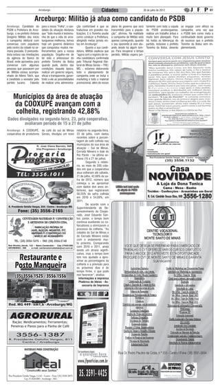 Arceburgo                                                Cidades                                  30 de julho de 2012                                      07


                        Arceburgo: Militão já atua como candidato do PSDB
Arceburgo: Candidato do        para a nossa “Folha”, o can-    ção confortável e que se       plano de governo que será        tamente com toda a cúpula       se engajar com afinco na
PSDB à Prefeitura de Arce-     didato da situação declarou     traduzisse em grandes rea-     transmitido para a popula-       do PSDB arceburguense,          campanha, uma vez que
burgo, o ex-prefeito Antonio   que “todo mundo é testemu-      lizações. E o Toninho soube    ção”, afirmou. Na realidade      realizar um trabalho árduo e    o PSDB tem como meta a
Gregório Militão deu início    nha de que a vida do arce-      como conduzir a Prefeitura,    a campanha de Militão está       muito bem planejado. Para       continuidade deste governo
à campanha eleitoral com       burguense melhorou, temos       atingindo metas jamais vis-    apenas começando, quando         tal, todas as lideranças do     de sucesso que o prefeito
conversas com populares        hoje um governo dinâmico        tas em Arceburgo”.             o seu oponente já vem atu-       partido, inclusive o prefeito   Toninho da Bolsa vem im-
pelo centro da cidade na se-   que conquistou muitos me-       	        Quanto a sua candi-   ando desde há algum tem-         Toninho da Bolsa, deverão       plementando.
mana passada. O peessede-      lhoramentos para a nossa        datura, Militão explicou que   po. Para recuperar o tempo
bista estava nas imediações    população. Orgulho-me de        “agora com o registro de mi-   perdido, Militão espera jun-
da agência do Banco do         ter sido o antecessor do        nha candidatura confirmada
Brasil, onde aproveitou para   prefeito Toninho da Bolsa       pelo Tribunal Regional Elei-
conversar com algumas          quando pude, dentro das         toral de Minas Gerais – TRE/
pessoas que passavam por       condições daquela época,        MG -, estamos elaborando
ali. Militão estava acompa-    realizar um governo seguro,     todo o planejamento de
nhado de Albino Telch, que     eficaz e transparente, garan-   campanha onde se inclui o
é candidato a vereador pelo    tindo a ele as possibilidades   marketing e todo o material
partido tucano.      Falando   de realizar uma administra-     promocional, além do nosso




     Municípios da área de atuação
     da COOXUPÉ avançam com a
     colheita, registrando 42,88%
Dados divulgados na segunda-feira, 23, pela cooperativa,
         avaliaram período de 15 a 21 de julho
Arceburgo: A COOXUPÉ, de café do sul de Minas relatório na segunda-feira,
cooperativa de produtores Gerais, divulgou um novo 23 de julho, com dados
                                                       recentes sobre a porcen-
                                                       tagem de café colhido nos
                                                       municípios da sua área de
                                                       atuação – Sul de Minas,
                                                       Cerrado Mineiro e Vale do
                                                       Rio Pardo - na última se-
         Militão, à direita, 1ª Dama Dra. Patrícia e o mana (15 a 21 de julho).
                  prefeito Toninho da Bolsa            	       Segundo o relató-
                                                       rio, as mais de 200 cida-
                                                       des em que a cooperativa
                                                       atua colheram até sábado,
                                                       21 de julho, 42,88% da sa-
                                                       fra de 2012, número que
                                                       começa a se aproximar
                                                       com dados dos anos an-                    Militão terá total apoio
                                                       teriores, que registraram                  da cúpula do PSDB
                                                       56,55% da safra colhida                       arceburguense
                                                       em 2010 e 54,09%, em
                                                       2011.
                                                       	       De acordo com o
                                                       Superintendente de De-
                                                       senvolvimento do Coope-
                                                       rado, José Eduardo San-
                                                       tos Júnior, o tempo bom
                                                       continua auxiliando os ca-
                                                       feicultores a otimizarem o
                                                       processo da colheita. “As
                                                       cidades do Sul de Minas e
                                                       do Cerrado Mineiro estão
                                                       com o andamento mui-
                                                       to próximo. Comparando
                                                       com 2010 e 2011, ainda
                                                       existe um atraso signifi-
                                                       cativo, mas o tempo bom
                                                       tem nos ajudado a apro-
                                                       ximar as porcentagens da
                                                       colheita e a previsão para
                                                       os próximos dias é de
                                                       tempo firme, o que pode
                                                       nos favorecer”, analisa.
                                                         Informações à imprensa
                                                         Phábrica de Ideias - As-
                                                            sessoria de Imprensa




    Ração; Meidicamentos; Ferramentas;
   Peneiras e Panos para a Panha de Café
 