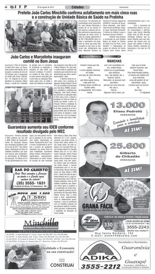 06                                              30 de agosto de 2012                                  Cidades                                                             Guaranésia


                   Prefeito João Carlos Minchillo confirma asfaltamento em mais cinco ruas
                            e a construção de Unidade Básica de Saúde na Pratinha
                                                                                                                 Guaranésia: Foi aprovado por       Fonseca (2 trechos), ligação da   empreendimentos para a mu-
                                                                                                                 unanimidade nesta sexta-feira,     COHAB IV, Juscelino de Souza,     nicipalidade.
                                                                                                                 24, pela Câmara Municipal o        Vilma Alexandre, Janú Nardi,      	        Com a conclusão do
                                                                                                                 projeto de Lei de número 51        João Ferreira de Moraes, Ânge-    asfaltamento destas ruas aci-
                                                                                                                 que autoriza a abertura de cré-    lo Lopes, Domingos Romanelli,     ma mencionadas a adminis-
                                                                                                                 dito adicional ao executivo para   2 trechos da Antônio Lázaro e     tração João Carlos Minchillo
                                                                                                                 realização de várias obras. O      Avenida Francisco Pinheiro.       atinge mais de 95% de pavi-
                                                                                                                 valor do crédito suplementar é     	       Também está previsto      mentação asfáltica, que es-
                                                                                                                 de R$ 2.500.000,00 (dois mi-       a construção de uma Unidade       tavam faltando para que Gua-
                                                                                                                 lhões e quinhentos mil reais).     Básica de Saúde no Distrito       ranésia não tivesse uma rua
                                                                                                                 Entre as obras que estão rela-     de Santa Cruz da Prata, como      sequer sem asfalto. O total de
         Moradores das ruas que serão asfaltadas acompanhando a votação na Câmara. A                             cionadas às que mais se des-       também a readequação do           massa asfáltica colocada em
                    aprovação só foi possível depois da participação popular                                     tacam são: asfaltamento das        projeto de reforma do Centro      Guaranésia é de mais de 210
                                                                                                                 Ruas Marechal Deodoro da           Cultural entre outros vários      mil m2.


        João Carlos e Marcelinho inauguram
               comitê no Bom Jesus                                                                                                                       MANCHAS
Guaranésia: A Rua do Comércio,       de divulgar para os moradores        aos programas como Bola da Vez           Existem coisas que não           sorri com convidados no-               mais que se tente,
no Bairro Bom Jesus, em Guara-       de Guaranésia as realizações e       e Minas Olímpico. Por outro lado,                 saem,                       vos, enfeita festas,             existem manchas, que
nésia recebeu neste sábado, dia 18   propostas de João Carlos, que        o comitê recebe as sugestões dos        é como aquelas manchas            coloca-se um guardanapo                   foram feitas...
de agosto, a presença de cerca de    concorre à reeleição. “O comitê é    moradores para construirmos uma                 em toalha,                       para disfarçar,            Para determinadas toalhas...
150 pessoas para a inauguração       um caminho de duas mãos, por         administração que tenha a partici-
                                                                                                                 uma taça de vinho derrama-          mas, não adianta, ela, a          A maioria das toalhas tem
do comitê João Carlos e Marceli-     um lado estamos mostrando para       pação popular”, disse.
                                                                                                                             da,                        mancha, está lá...                   suas manchas,
nho – 25. Segundo um dos coor-       o povo todas as realizações feitas   	        A abertura oficial do co-
denadores da campanha, Edilson       nestes quatro anos, de asfalto à     mitê contou com a presença do            que deixa aquela marca,          Marcando, as pessoas nem            umas até gostam de ser
Damas, o comitê tem a finalidade     saúde, das melhorias na educação     deputado estadual Rogério Correia            nada pode tirar...                    percebem,                     manchadas, sujas,
                                                                          (PT), do ex-prefeito de Guaranésia      O tempo passa a toalha vai        pensam ser uma nova toa-           o branco puro as incomo-
                                                                          Jacy Vilas Boas (PMDB), vereado-              ficando velha,                      lha, não é...                         da...
                                                                          res e candidatos e candidatas das      se desgastando, forra outras                 Está lá...                        Que seja...
                                                                          coligações. João Carlos lembrou                   mesas,                  Algumas nunca saem, por                           © edgarlook
                                                                          aos presentes as realizações feitas
                                                                          no Bom Jesus como a reforma e
                                                                          ampliação do Posto de Saúde da
                                                                          Família que atende o bairro, ilu-
                                                                          minação, reforma e ampliação da
                                                                          praça em frente ao CESG com pis-
                                                                          ta de skate, academia ao ar livre e
                                                                          parque infantil, além do Telecentro.
  Na inauguração do comitê vemos da esquerda para a direita               Uma bateria de foquetes e muito
  o ex-prefeito Jacy Vilas Boas, o atual prefeito e candidato a           otimismo deu o tom da inaugura-
  reeleição João Carlos Minchillo, deputado estadual Rogério              ção do comitê João Carlos e Mar-
          Corrêa e o candidato a vice Marcelinho Ruiz                     celinho.



     Guaranésia aumenta seu IDEB conforme
         resultado divulgado pelo MEC
Guaranésia: Semana passada           cípios, por rede pública munici-     Dom Inácio e Olavo Vilas Boas
o MEC publicou em seu site           pal ou estadual ou por escola,       obtiveram 5.7 e 6.2, respecti-
o IDEB (Índice de Desenvolvi-        com dados relacionados ao            vamente, nas séries iniciais. A
mento da Educação Básica)            Ensino Fundamental até 6º ano        Escola Dom Inácio obteve 3.5
dos municípios brasileiros obti-     e Ensino Fundamental II até 9º       nas séries finais. Na rede es-
do no ano de 2011. Tais índices      ano e provêm de avaliações           tadual a E.E Carvalho Brito (sé-
estão à disposição de todos os       realizadas nas séries finais de      ries iniciais) obteve 6.4, Geraldo
cidadãos brasileiros que quei-       cada modalidade. Guaranésia          Ribeiro Dias 6.4 e a E.E Alice
ram acessar, pelo computador,        obteve índices interessantes e       Autran Dourado (séries finais)
as informações do Ministério         significativos, especialmente,       obteve 4.6. A E.M Dom Inácio
da Educação. Os índices de 0 a       relacionados às séries iniciais.     deixou muito a desejar em suas
10 são apresentados por muni-        As escolas da rede municipal         séries finais, mas vem obten-
                                                                          do índices cada vez melhores
                                                                          nas séries iniciais, o mesmo
                                                                          acontecendo com a E. M. Ola-
                                                                          vo Vilas Boas. Nosso município
                                                                          como um todo obteve o IDEB
                                                                          de 6.1, sendo 0.8 mais do que o
                                                                          índice anterior de 5.3, o que co-
                                                                          loca Guaranésia, dos 5.136 mu-
                                                                          nicípios avaliados, entre as 674
                                                                          cidades brasileiras que obtive-
                                                                          ram índice igual ou superior a
                                                                          6, considerado um índice dese-
                                                                          jável. Segundo a diretora do De-
                                                                          partamento de Educação Maria
                                                                          Helena Pereira Dias a muito
                                                                          ainda a fazer, especialmente,
                                                                          entre os adolescentes guara-                                                                                          Grana Fácil:
                                                                          nesianos, o que só acontecerá                                                                                         Falar com a
                                                                          com um trabalho conjunto em                                                                                            consultora
                                                                          que gestores públicos e profes-                                                                                          Maiara
                                                                          sores priorizem, coletivamente,
                                                                          a qualidade da educação de
                                                                          nossa cidade.




                                                                                                                                                     330
                                                                                                                                     Rua Santa Barbará, 152
                                                                                                                                   E-mail: ezem144@zema.com

                                                                                                                                                                        Variedades e Novidades.




                                                                                                                                                                               Presentes, Utilidades e
                                                                                                                                                                             Confecção Adulto e Infantil
 
