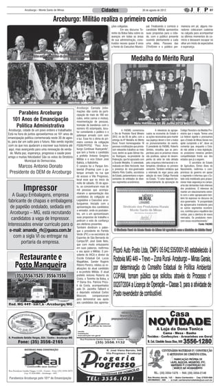 Arceburgo - Monte Santo de Minas                                      Cidades                                    30 de agosto de 2012                                                       07


                                       Arceburgo: Militão realiza o primeiro comício
                                                                                              ções coligadas.                      pal. Finalizando o comício o          manecia em pé, alguns mo-
                                                                                              	        Em seu discurso To-         candidato Militão apresentou          radores colocaram cadeiras
                                                                                              ninho da Bolsa falou sobre os        suas propostas para a cida-           na calçada para acompanhar
                                                                                              avanços em todas as áreas            de, com o público presente            os últimos momentos do co-
                                                                                              de sua administração, cons-          ouvindo atentamente a cada            mício e deixavam escapar no
                                                                                              truídos nesses quase 8 anos          uma delas. Passava das                olhar um misto de expectativa
                                                                                              a frente do Executivo Munici-        21h45min e o público per-             e esperança.

            Mosconi, Toninho da Bolsa, Dra. Patrícia, Militão e sua esposa.
             Militão falou sobre o seu plano de governo para Arceburgo
                                                                                                                  Medalha do Mérito Rural




       Em torno de mil pessoas participaram do comício de Militão e Balistinha

                                                            Arceburgo: Carreata (infor-
      Parabéns Arceburgo                                    mações dão conta da parti-
                                                            cipação de mais de 180 veí-
   101 Anos de Emancipação                                  culos, entre carros e motos),
                                                            movimentação de pessoas,
     Política Administrativa                                tremular de bandeiras com o
                                                            número 45 estampado, locu-
 Arceburgo, cidade de um povo ordeiro e trabalhador.                                          	         A FAEMG comemorou          	        A relevância da agrope-      Código Florestal e da Medida Pro-
                                                            tor convidando o público e o
Está na hora de juntos aproveitarmos os 101 anos de                                           o Dia do Produtor Rural Mineiro      cuária na economia do Estado e        visória que o regula. Temos uma
                                                            palanque armado com som           2012, no dia 05 de julho, com a      as ações necessárias para manter      Lei federal vigente e precisamos
emancipação política comemorada neste 30 de agos-           e luz. Esse foi o clima do pri-   entrega da 6ª Medalha do Mérito      sua pujança deram o tom a todos       que o Estado de Minas Gerais nos
to, para dar um salto para o futuro. Não sendo ingrato      meiro comício da coligação        Rural. Foram homenageadas 19         os pronunciamentos do evento.         apóie cumprindo a lei”, disse ao
 com os que nos ajudaram a escrever sua historia até        PSDB/PP/PSC “Para Arce-           pessoas e instituições que presta-   O presidente da FAEMG, Roberto        comentar que, enquanto o Esta-
 aqui, mas avançando para uma renovação de verda-           burgo Continuar Avançando”,       ram relevantes trabalhos ao meio     Simões, ressaltou que as pers-        do não adotar a nova legislação,
  de. Muita paz, esperança, progresso e saúde povo          que tem a frente o candidato      rural, dentre as quais Gilman Via-   pectivas para os próximos meses       os produtores mineiros perdem
amigo e muitas felicidades! São os votos do Diretório       a prefeito Antonio Gregório       na Rodrigues, ex-presidente da       são positivas, apesar do desem-       competitividade frente aos dos
                                                            Militão e o vice Edson José       Federação, que foi agraciado com     penho do setor ter sido afetado       estados que já a seguem.
              Municipal do Democratas.
                                                            Balista, o Balistinha.            a Grande Medalha. A solenidade,      pela conjuntura internacional e in-   	        O secretário de Estado
      Marcos Antonio Donato                                 O cenário foi o Parque Am-        realizada em Belo Horizonte, teve
                                                                                              a presença do vice-governador
                                                                                                                                   tempéries climáticas no primeiro
                                                                                                                                   semestre. Também enfatizou que
                                                                                                                                                                         de Agricultura, Elmiro Alves do
                                                                                                                                                                         Nascimento, reafirmou o com-
                                                            biental (Prainha) com o pa-
 Presidente do DEM de Arceburgo                             lanque armado na rua que          Alberto Pinto Coelho, secretários    a retomada do vigor passa pela        promisso do governo em apoiar
                                                            dá acesso a Vila Progresso,       de Estado, parlamentares e repre-    adoção do novo Código Florestal       o segmento e informou que o Es-
                                                            local esse que no início da       sentantes de entidades de diver-     no Estado. “O setor depende fun-      tado está mobilizado para propor-
                                                            noite de sábado, 25 de agos-      sos segmentos econômicos.            damentalmente da aprovação do         cionar mais segurança no campo,

            Impressor                                       to, se concentraram mais de                                                                                  uma das demandas mais intensas
                                                                                                                                                                         dos produtores. O interesse de
                                                            mil pessoas que acompa-
                                                                                                                                                                         manter um relacionamento estrei-
                                                            nharam a apresentação dos
   A Guaçu Embalagens, empresa                              candidatos da coligação ao
                                                                                                                                                                         to com o setor agropecuário tam-
                                                                                                                                                                         bém foi expresso no discurso do
fabricante de chapas e embalagens                           Legislativo e Executivo arce-
                                                            burguense. Iniciado com a
                                                                                                                                                                         vice-governador. “A prosperidade
                                                                                                                                                                         da agropecuária transborda para
 de papelão ondulado, sediada em                            apresentação dos candidatos                                                                                  os outros segmentos econômi-
                                                            a vereador, onde os postulan-
 Arceburgo – MG, está recrutando                            tes, um a um apresentavam
                                                                                                                                                                         cos, contribui para o equilíbrio das
                                                                                                                                                                         contas, para a abertura de novos
  candidatos a vaga de Impressor.                           suas propostas de trabalho e
                                                            pediram o voto de confiança
                                                                                                                                                                         mercados. Os produtores mere-
                                                                                                                                                                         cem nosso reconhecimento.”
Interessados enviar currículo para o                        aos eleitores presentes.                                                                                                         Fonte: FAEMG
                                                            Também dividiram o palan-
 e-mail: amanda_rh@guacu.com.br                             que o presidente do Partido         O Sindicato Rural de Monte Santo de Minas foi agraciado com a Medalha do Mérito Rural
                                                            Verde (PV) e ex-secretário de
   com a sigla VI ou entregar na                            Esportes de São Bernardo do
       portaria da empresa.                                 Campo/SP, José Giolo Neto,
                                                            que com muito entusiasmo
                                                            em suas palavras, reafirmou
                                                            o seu apoio a Militão. O pre-
                                                            sidente do IHCA e diretor da
                                                            Escola Estadual Cel. Lucas
                                                            Magalhães, Sander Rogério
                                                            Ribeiro Pereira, relatou as re-
                                                            alizações do atual candidato
                                                            e ex-prefeito Militão. O atual
                                                            prefeito Antonio Roberto da
                                                            Costa, o Toninho da Bolsa, a
                                                            1ª Dama Dra. Patrícia Prico-
                                                            li da Costa, acompanhados
                                                            pelo Dr. Jacintho Taliberti e
                                                            o deputado estadual Carlos
                                                            Mosconi,        compareceram
                                                            para demonstrar seu apoio
                                                            aos candidatos das agremia-




 Parabeniza Arceburgo pelo 101º de Emancipação
 