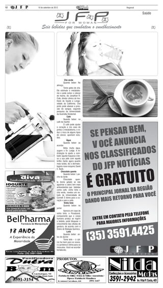 12   10 de setembro de 2012                              Regional


                                                                    Saúde


        Seis bebidas que combatem o envelhecimento




                                  Chá verde
                         	       Quando beber: No
                         almoço
                         	       Tome goles de chá.
                         Ele estimula o metabolis-
                         mo e pode evitar o câncer
                         de mama, diz Jonathan R.
                         Cole, diretor clínico do Ins-
                         tituto de Saúde e Longe-
                         vidade da Califórnia. Chá
                         preto pode abaixar a pres-
                         são do sangue, segundo
                         pesquisa da Universidade
                         da Austrália Ocidental.
                                      Café
                         	       Quando beber: no
                         café da manhã
                         	       O café pode ajudar
                         o coração e (no caso do
                         preto) o metabolismo, e re-
                         duz o risco de alguns tipos
                         de câncer, apontam estu-
                         dos.
                                     Água
                         	       Quando beber: ao
                         acordar
                         	       Beba muita água,
                         sugere o Dr. Lodge. A hi-
                         dratação te ajuda a com-
                         bater aquela fraqueza e dei-
                         xa a sua pele com aquele
                         brilho (tanto agora quanto
                         mais tarde), diz o dermato-
                         logista nova-iorquino David
                         E. Bank.
                               Chocolate quente
                         	       Quando beber: Lan-
                         che da tarde
                         	 Chocolate            quen-
                         te (tome gelado se não
                         aguentar o calor) tem mais
                         antioxidantes que bebidas
                         como café, vinho tinto e
                         chá verde, revelou um es-
                         tudo da Universidade de
                         Cornell. É ótimo para o co-
                         ração e para a pele.
                                  Vinho tinto
                         	       Quando beber: no
                         jantar
                         	       Aprecie um copo de
                         vinho tinto: o Piceatanol,
                         componente que o corpo
                         humano produz ao ingerir
                         a bebida, pode bloquear o
                         crescimento das células de
                         gordura, de acordo com o
                         Diário de Biologia Química.
                                     Leite
                         	       Quando beber: an-
                         tes de dormir
                         	       Tome leite – o cál-
                         cio faz bem para os ossos,
                         e a proteína é ótima para os
                         músculos. Você vai acordar
                         fortalecido.
 