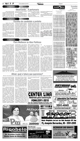 04                                                     10 de setembro de 2012                                                                                                                   Regional


                                                                                                                                                                                                                                              Cruzadas
                                                                                                                                                                                                                                                 Respostas
                                             Observando... A perfumaria                                                                                                            Respostas Sudoku
                                                                                                                                                                                                   Respostas                               Respostas
                                                                                                                                                                                                                                      Cruzadas C1 , C2 e C3
	         Estou há tempos buscando         maria francesa: bem forte e duradoura       dos nos temas, no tempo e no espaço.        tra que mesmo os magníficos da corte
um bom livro. Sabe! Sinto falta de uma     para não ser esquecida.                     	         A cidadania está estanque         são passíveis de erros.                            S1/S2/S3/S4
novidade e de uma boa leitura. Pego        	         Esta perfumaria ocupa tam-        também e não sabemos como nos               	         E agora? Alguém tem uma                respectivamente
a listagem nos jornais dos livros mais     bém as ações de preparação para elei-       portar como cidadãos críticos e atu-        lanterna para atravessarmos o escuro
vendidos e só vejo um repeteco de          ções: sempre os mesmos temas, os            antes da nossa realidade.                   corredor? Acho que só resta esperar o
temas, insistentes como uma perfu-         mesmos problemas e nós encurrala-           O julgamento do mensalão nos mos-           Carnaval!




                                     Escolha de candidato a prefeito
	          Segundo Darcy Ribeiro*,         dor para se votar. Hoje quero me referir    fazer publicar e vetar as leis, convocar    de mandato! Por um lado, não é tanto
“Existem duas opções na vida: se re-       à escolha de candidato a prefeito(a).       extraordinariamente a Câmara, quando        tempo assim para um(a) prefeito(a)
signar ou se indignar, e eu não vou me     Essa escolha é ainda mais difícil. Sa-      necessário, prestar contas de sua ad-       que queira fazer um bom trabalho na
resignar nunca”. Faço dessas palavras,     bemos que o prefeito é o Chefe do Exe-      ministração e representar o Município       sua cidade, com uma boa adminis-
minhas palavras, ou seja, jamais me        cutivo e são dele as funções políticas,     em todas as circunstâncias. Ainda é         tração. Mas, se assim não for, serão
resignarei, mas confesso que tenho me      administrativas e executivas. Ele não       sua função atender a comunidade ou-         quatro “longos” anos perdidos. A sorte
indignado muitas vezes. E nessa época      é subordinado a nenhuma outra auto-         vindo seus anseios e reivindicações.        está lançada! Resta-nos votar e... tor-
de campanha política, a indignação fica    ridade, a não ser à lei. É ele o porta-     Portanto, é um encargo de grande rele-      cer!
maior ainda.                               -voz das decisões da câmara de vere-        vo, requer grandes responsabilidades,       	          *Darcy Ribeiro: (Montes
	          Mas enfim, o que eu quero       adores, assim como é ele também que         experiência administrativa, simpatia,       Claros, 26 de outubro de 1922 —
falar mesmo é da dificuldade e da res-     apresenta projetos de lei à câmara. A       ou seja, um currículo que transmita         Brasília, 17 de fevereiro de 1997) foi
ponsabilidade de se escolher um can-       lei lhe atribui a prática de uma série de   tranquilidade aos eleitores.                um antropólogo, escritor e político
didato para votar.                         atos de natureza política, como, além       	          Cabe a nós, eleitores, ana-      brasileiro conhecido por seu foco
Já me referi, numa crônica anterior, so-   de apresentar projetos de leis à Câ-        lisar cada candidato e tentar fazer a       em relação aos índios e à educação
bre a escolha de um candidato a verea-     mara Municipal, sancionar, promulgar,       escolha certa. Afinal, são quatro anos      no Brasil.




                                     Para Melhorar os Atos Políticos
	          Se um ano antes de qual-        iriamintermediar o que queremos             edificar a cidadania e cidadania se         ção.
quer pleito eleitoral, os cidadãos e       dentro do que precisamos ter para           faz “carregando pedras e seme-              	           Paz e prosperidade não
em especial os que tivessem es-            viver dinamicamente com esperan-            ando flores” nos dizeres de Cora            se fazem com comodismo ou
pírito de liderança e organização,         ça, paz e amor ao semelhante e ao           Coralina. Se o meu concidadão não           oportunismo. O comodismo faci-
fizessem a seguinte pergunta: que          planeta Terra tão maltratado pela           quis se candidatar para não semis-          lita as cachoeiras de corrupção e
política tem em nossa cidade, qual         irresponsabilidadee analfabetismo           turar com os corruptos, esteja cer-         o oportunismo é a máquina para
é a política que queremos ou qual é        funcionais.                                 to que se se mantivessemos seus             corromper e facilitar aos obesos-
a política que precisamos ter, para        	          Mas, se o cidadão por            princípios morais, seria capaz de           da ganância as leis que os tornam
um crescimento justo e visando de          motivo de desesperança amargu-              ficar entre eles contribuindo com o         mais ricose ao povo dissemina a
antemão corrigir as distorções?            ra com a situação política repro-           seu exemplo de dignidade e respei-          pobreza, o descaso, a escravidão
	           Isto visa à harmonia em        chável, não quis se candidatar,             to a ser seguido.                           de impostos abusivos e a angústia
primeiro plano e satisfará a popu-         também, não é sábio criticar de-            	           Cada povo tem o go-             de viver.
lação com os necessitados bene-            preciativamente quem submeteu               verno que quer e que merece. Se             	          Há anos propus um tra-
fícios bem como, a partir do pro-          a tal, seja lá por qual objetivo.           quiser um bom governo, não fique            balho para formação cidadã em
cedimento acima mencionado, os             Se a sua visão é maior, faça uso            sentado em uma poltrona macia ou            nossa cidade. Uma organização
horizontes seriam cada vez mais            dela, que não seja apenas para              esperando a banda passar porque             que visa a educar os munícipes
amplos e claros em função das ati-         comtemplaro firmamento e falar              a letra da música pode ser bonita,          para, oportunamente, escolher a
tudes e compartilhamento em prol           mal dos outros. É dever dos que             mas entre um compasso e outro               priori pelo consenso entre os mui-
do bem-estar público. Vê-se que a          são mais doutos estimular os can-           está escondida uma armadilha.               tos administradores eficazes para
ideia de estar é dinâmica, flexível e      didatos a procedimentos dignos,             Caso muito empreendimento sair              depois confirmar através do voto
tende a atualização de valores, sen-       confiáveis,sinceros, honestos que           errado, nós cidadãos que, muitas            do povo. Lembrem-se consenso é
timentos e ações.                          visem aauxiliá-los quanto ao de-            vezes julgamos mais esclarecidos            discutir exaustivamente um plano
	          Como seria proveitoso           sempenho, competência e atribui-            e aptos... Somos paralelamente              enquanto que o voto gera poder.
organizar uma espécie de concur-           ções deles, quando no exercício da          também corresponsáveis quer seja            Se quisermos boa política e boa
so consensual onde os próprios             função para a qual foi eleito.              pelo progresso ou atrasode nossa            administração, teremos de reedu-
pretensoscandidatos escolhessem            	         Não jogue pedras no seu           cidade deste lindo país que infeliz-        car o cidadão dentro dos princípios
aqueles que, com maior visão               concidadão candidato, use-as para           mente, está abarrotado de corrup-           morais e cristãos.



                              Afinal, qual o futuro que queremos?
  Marcela é aluna Degraus da 3ª série do Ensino Médio. É ótima em redação e nos seus estudos. Eis para todos algumas de suas ideias.
Que os recursos naturais do mundo          acesso à água. Em suma, tal confe-          trazer à tona os desafios da susten-        fícios para a sociedade entre os quais
são limitados e estão ameaçados            rência pretende conciliar o desen-          tabilidade.                                 o desenvolvimento social.
de acabar não é nenhuma novida-            volvimento econômico capitalista            	          Existe um grande risco de a      É necessário o reconhecimento do
de. Para tanto, as organizações            com a preservação ambiental. Mas,           Rio + 20 cair na politicagem em vez         limite das alterações aceitáveis para
que zelam pelo meio ambiente es-           será que tentativas como essa de            de anunciar diretrizes para enfrentar       manter a vida e o reconhecimento de
tão sempre criando programas de            salvar o mundo são viáveis? Ou são          as práticas insustentáveis de produ-        que estamos numa crise civilizacio-
apoio global para conscientizar a          nada mais do que uma “maquiagem             ção e consumo atuais. O desafio é ir        nal. Afinal, quando não há ética, não
população sobre as atitudes ecolo-         verde”? Será que é possível algum           além dos rótulos e verificar que pas-       há transformação possível, apenas
gicamente corretas e mudanças de           tipo de “desenvolvimento susten-            sados 20 anos da Eco-92 e da disse-         um jogo de conveniências e aparên-
hábitos.                                   tável” ou “economia verde” sob o            minação dos conceitos de desenvol-          cias. Mudança de comportamento
	         Dentre essa série de es-         capitalismo?                                vimento sustentável está mais que na        exige compromisso verdadeiro com
forços para salvar o mundo, entra          	         O regime capitalista pro-         hora de fazer o alicerce da economia        postura e atitude e não apenas pala-
em foco a Rio + 20, uma mconfe-            voca uma separação entre o ser              servir e respeitar os limites da integri-   vras.
rência da ONU, com sede na cidade          humano e a natureza. Esta é vista           dade do meio ambiente e gerar bene-            Marcela B. Piccinini Giacomelli
do Rio de Janeiro, que irá discutir        como uma mera mercadoria pela                                                                                                     R . D r. J o s é E r n e s t o R i b e i r o , 3 0 1 .
meios de transformar o planeta             ciência e pela técnica. A crise eco-                                                                                              ( e m f r e n t e a o p o s t o B r a s i l Pe t r o )
em um lugar melhor para se viver.          nômica está lançando a área am-
O documento final dessa confe-             biental para uma grande maquia-
rência intitulado - “O futuro que          gem verde. Ninguém abre mão de
queremos” – tem como objetivo              favorecer a manutenção da frágil
apontar as diretrizes consensuais          estabilidade econômica atual, não
para o mundo transmitir para uma           importa o desastre que isso venha
economia verde e mais sustentável          a representar no futuro. Não obs-
no contexto dos temas que serão            tante, a inércia cultural, política
tratados, como por exemplo, a              e econômica ainda fazem vigorar
erradicação da pobreza, energias           as concepções clássicas de cres-
renováveis, cidades sustentáveis e         cimento e desenvolvimento, sem
 