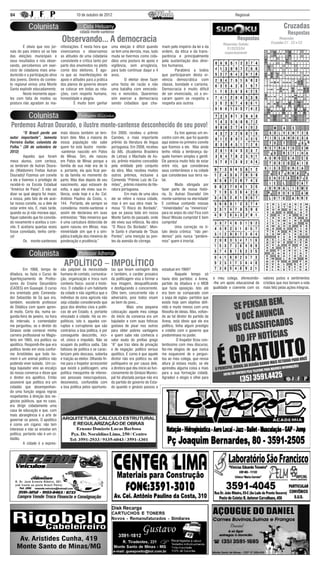 04                                                                  10 de outubro de 2012                                                                                          Regional


                                                                                                                                                                                                                   Cruzadas
                                                                                                                                                                                                                     Respostas
                                                          Observando... A democracia                                                                                                Respostas
                                                                                                                                                                            Respostas Sudoku
                                                                                                                                                                                                               Respostas
                                                                                                                                                                                                          Cruzadas C1 , C2 e C3
	       É obvio que nos jor-                             nifestações. É nesta hora que        uma eleição é difícil quando        mam pelo império da lei e da                 S1/S2/S3/S4
nais do país inteiro só se fale                          vivenciamos e observamos             se tem uma derrota, mas, tudo       ordem, da ética e da trans-                respectivamente
das eleições municipais e                                as atitudes de uma cidadania         muda se tivermos como cida-         parência e principalmente
seus resultados e nós obser-                             consistente e critica tanto por      dãos uma postura de apoio e         pela sustentação dos direi-
vando, percebemos um exer-                               parte dos envolvidos no pleito       vigilância, sem arrogância,         tos humanos.
cício de cidadania mais ama-                             como dos eleitores. É ago-           para tudo continuar daqui a 4       	       Parabéns a todos
durecido e a participação ativa                          ra que as manifestações de           anos.                               que participaram desta vi-
dos jovens. Dentro do contex-                            apoio e atitudes para a prática      	        O eleitor deve fazer       vência democrática com
to regional vimos uma Monte                              dos planos de governo devam          uma festa de razão e não            classe, bondade e carisma.
Santo explodir educadamente.                             se colocar em todas as rela-         uma batalha com vencedo-            Democracia é muito difícil
	       Neste momento aque-                              ções, com respeito humano,           res e vencidos. Queremos            de ser vivenciada, só a en-
les com falta de modos ou                                honestidade e alegria.               sim exercer a democracia            caram quem se respeita e
postura não agradam às ma-                               	        É muito bom ganhar          sendo cidadãos que cha-             respeita aos outros




Perdemos Autran Dourado, o ilustre monte-santense desconhecido de seu povo!
	        “O Brasil perde um                              mais idosos também se lem-           Em 2000, recebeu o prêmio           	        Eu tive apenas um en-
autor importante”, lamenta                               bram dele. Mas a maioria de          Camões, o mais importante           contro com ele, que foi quando
Ferreira Gullar, colunista da                            nossa população não sabe             prêmio da literatura de língua      aqui esteve no primeiro convite
Folha.” (30 de setembro de                               quem foi este ilustre monte-         portuguesa. Em 2008, recebeu        que fizemos a ele. Mas ainda
2012)                                                    -santense nascido em Patos           da ABL (Academia Brasileira         tenho nítida a lembrança da-
	        Aqueles que foram                               de Minas. Sim, ele nasceu            de Letras) o Machado de As-         quele homem simples e gentil.
meus alunos, com certeza,                                em Patos de Minas porque a           sis, prêmio máximo concedido        Ele parecia muito feliz de estar
se lembram de Autran Doura-                              família de sua mãe era de lá         pela entidade pelo conjunto         entre nós, que considerava
do (Waldomiro Freitas Autran                             e, portanto, ela quis ficar per-     da obra. Mas recebeu muitos         seus conterrâneos e na cidade
Dourado)! Fizemos um convite                             to da família no momento do          outros prêmios, inclusive a         que considerava sua terra na-
a ele e tivemos o privilégio de                          parto. Mas dias depois de seu        Comenda “Prêmio Luiz de Ca-         tal.
recebê-lo na Escola Estadual                             nascimento, aqui estavam de          mões”_ prêmio máximo de lite-       	        Muito obrigada por
“Américo de Paiva”. E não sei                            volta, e aqui ele viveu sua in-      ratura portuguesa.                  fazer parte de nossa histó-
dizer se qual alegria foi maior,                         fância, onde hoje é a Av. Cel.       	        Em mais de uma obra        ria, Sr. Autran Dourado! Um
a nossa, pelo fato de ele acei-                          Antônio Paulino da Costa, n.         ele se refere a nossa cidade,       monte-santense na eternidade!
tar nosso convite, ou a dele de                          144. Portanto, ele sempre se         mas é em sua obra mais fa-          E continue contando nossas
estar entre nós. E, mais tarde,                          considerou monte-santense e          mosa “O Risco do Bordado”,          “mineiridades” ou “mineirices”
quando eu já não morava aqui,                            assim ele declarava em suas          que se passa toda em nossa          para os anjos do céu! Fica com
fiquei sabendo que foi convida-                          entrevistas: “Não mineirice que      Monte Santo do passado, onde        Deus! Missão cumprida! E bem
do novamente e aceitou o con-                            é uma caricatura distorcida de       ele viveu sua infância. Na obra     cumprida!
vite. E aceitaria quantas vezes                          quem nasceu em Minas, mas            “O Risco Do Bordado”, Mon-          	        Uma correção no tí-
fosse convidado, tenho certe-                            mineiridade sim que é a sim-         te Santo é chamada de “Duas         tulo desta crônica: “não per-
za!                                                      pática tradição dos mineiros de      Pontes”, uma menção às pon-         demos” pois nunca “perdere-
	        Os monte-santenses                              ponderação e prudência.”             tes da avenida do córrego.          mos” quem é imortal.




                                                              APOLÍTICO – IMPOLÍTICO
	         Em 1966, tempo de                              são palpável da necessidade          tas que levam vantagem dela         estadual em 1966?
ditadura, eu fazia o Curso de                            humana de contato, comunica-         e também, o caráter prosaico        	         Naquele tempo só
Aperfeiçoamento de Profes-                               ção, organização e troca num         da politicagem visa a formar a      havia dois partidos: a Arena,       o meu colega, oferecendo-      valores justos e sentimentos
sores do Ensino Secundário                               contexto físico- social e histó-     boa imagem, desqualificando         partido da ditadura e o MDB         -lhe um apoio educacional de   cristãos que nos tornam a vida
(CADES) em Guaxupé. O curso                              rico. O cidadão é um habitante       e desfigurando o concorrente.       que fazia oposição. Isto até        qualidade e coerente com os    mais feliz pelas ações integras.
era orientado pelo Comenda-                              da cidade e não significa que o      Olhe bem, concorrente não é         era bom se comparado com
dor Sebastião de Sá que era,                             indivíduo da zona agrícola não       adversário, pois todos visam        a sopa de siglas- partidos que
também, excelente professor                              seja cidadão considerando que        ao bem do povo...                   existe hoje sem objetivo defi-
de Didática com quem apren-                              goza dos direitos civis e políti-    	          Mais uma pequena         nido e muito menos com uma
di muito. Certo dia, numa se-                            cos de um Estado, é, portanto        colocação: aquele meu colega        filosofia de ideias. Mas, voltan-
gunda-feira de janeiro, na hora                          vinculado à cidade. Há os im-        do início da conversa era um        do ao tal diretor do partido da
do intervalo, o comendador                               políticos, isto é, aqueles cor-      bajulador e com suas fofocas        Arena, está óbvio que ele era
me perguntou, se o diretor do                            ruptos e corruptores que são         gostava de pisar nos outros         político, tinha algum prestígio
Ginásio onde comecei minha                               contrários a boa política, é por     para obter pobres vantagens         e crédito com o governo que
carreira profissional no Magis-                          conseguinte descortês, inci-         e quem sabe não conhecia o          predominava no poder.
tério em 1965, era político ou                           vil, cínico e impolido. Não se       valor exato do prefixo grego        	          O Inspetor ficou con-
apolítico. Respondi-lhe que era                          ocupam da política sadia. São        “A” que traz ideia de privação      tentíssimo com meu discurso,
político tendo em vista confor-                          faltosos de política e se carac-     e de negação: político versus       fez-me elogios de que nunca
me Aristóteles que todo ho-                              terizam pelo descaso, soberba        apolítico. E como é que aquele      me esquecerei de e pergun-
mem é um animal político não                             e traição ao eleitor. Olhando fir-   diretor não era político ou até     tou ao meu colega, que nessa
podendo viver isolado. Um co-                            me para o Inspetor acrescentei       politiqueiro se por causa dele,     altura já estava mudo, se ele
lega bajulador veio ao encalço                           que existe a politicagem, uma        a diretora que deu início ao fun-   aprendeu alguma coisa a mais
da nossa conversa e disse que                            política mesquinha de interes-       cionamento do Ginásio Munici-       para a sua formação cidadã.
o diretor era apolítico. Então                           ses pessoais inescrupulosos,         pal foi afastada porque não era     Agradeci o elogio e olhei para
asseverei que político era um                            desonestos, confundida com           do partido do governo do Esta-
cidadão que desempenhan-                                 a boa política pelos oportunis-      do quando o ginásio passou a
do uma função seguia regras
respeitantes à direção dos ne-
gócios públicos, que no caso,
era dirigir cidadamente uma
casa de educação e que, com
mais abrangência é a arte de
governar os povos. O apolítico
é como um cigano: não tem
interesse e não se envolve em
política, portanto não é um ci-
dadão.
	         A cidade é a expres-




     R . D r. J o s é E r n e s t o R i b e i r o , 3 0 1 .
     ( e m f r e n t e a o p o s t o B r a s i l Pe t r o )
 