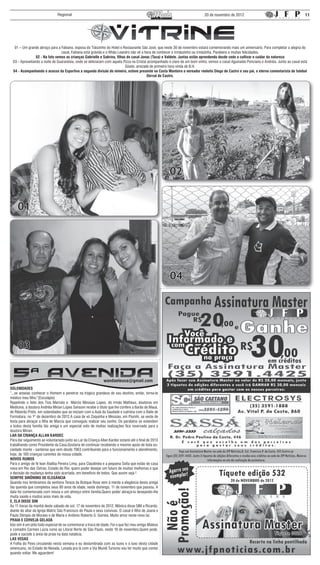 Regional                                                                                   20 de novembro de 2012                                          11




  01 – Um grande abraço para a Fabiana, esposa do Tiãozinho do Hotel e Restaurante São José, que neste 30 de novembro estará comemorando mais um aniversário. Para completar a alegria do
                                casal, Fabiana está grávida e o filhão Leandro não vê a hora de conhecer o irmãozinho ou irmãzinha. Parabéns e muitas felicidades.
                02 - Na foto vemos as crianças Gabrielle e Sabrina, filhas do casal Jonas (Tuca) e Valdete. Juntas estão aprendendo desde cedo a cultivar e cuidar da natureza
 03 - Aproveitando a noite de Guaranésia, onde se deliciaram com aquela Pizza na Cristal acompanhado é claro de um bom vinho, vemos o casal Aguinaldo Ponciano e Andréia. Junto ao casal está
                                                                           Gisele, amizade de primeira hora vinda de B.H.
 04 - Acompanhando o acesso da Esportiva a segunda divisão do mineiro, esteve presente no Costa Monteiro o vereador reeleito Diego de Castro e seu pai, o eterno comentarista de futebol
                                                                                         Derval de Castro.




                                                                                                       02


     01




                                                                                                       04




     03


SOLENIDADES
“...se anseias conhecer o Homem e penetrar na trágica grandeza de seu destino, então, torna-te
médico meu filho.”(Esculápio)
Repetindo o feito dos Tios Marcelo e Márcio Messias Lopes, do irmão Matheus, doutores em
Medicina, a doutora Andréia Mirian Lopes Sansoni recebe o título que lhe confere a Barão de Mauá,
de Ribeirão Preto, em solenidades que se iniciam com a Aula da Saudade e culmina com o Baile de
Formatura, no 1º de dezembro de 2012.A casa de vó Zoquinha e Messias, em Piumhi, se veste de
festa para abraçar a filha de Márcia que conseguiu realizar seu sonho. Os parabéns se estendem
a todos desta família tão amiga e um especial voto de muitas realizações fica reservado para a
doutora Mirian.
LAR DA CRIANÇA ALLAN KARDEC
Para dar seguimento ao voluntariado junto ao Lar da Criança Allan Kardec estarei até o final de 2013
trabalhando como Presidente da Casa.Gostaria de continuar recebendo o mesmo apoio de toda so-
ciedade monte - santense que vem desde 1963 contribuindo para o funcionamento e atendimento,
hoje, de 100 crianças carentes de nossa cidade.
NOVOS RUMOS
Para o amigo de fé Ivan Ataliba Pereira Lima, para Claudinéia e a pequena Sofia que estão de casa
nova em Rio das Ostras, Estado do Rio, quero poder desejar um futuro de muitas melhorias e que
a decisão de mudança tenha sido acertada, em benefício de todos. Que assim seja !
SEMPRE SINÔNIMO DE ELEGÂNCIA
Quando nos lembramos da senhora Tereza da Butique Rose vem à mente a elegância desta amiga
tão querida que completou seus 80 anos de idade, neste domingo, 11 de novembro que passou. A
data foi comemorada com missa e um almoço entre família.Quero poder abraçá-la desejando-lhe
muita saúde e muitos anos mais de vida.
E, ELA DISSE SIM
Às 11 horas da manhã deste sábado de sol, 17 de novembro de 2012, Mônica disse SIM a Ricardo,
diante do altar da Igreja Matriz São Francisco de Paula e seus convivas. O casal é filho de Joana e
Paulo Olímpio de Moraes e de Maria e Antônio Roberto S. Gomes. Muito amor neste novo lar.
PRAIA E CERVEJA GELADA
Isto sim é um jeito todo especial de se comemorar a troca de idade. Foi o que fez meu amigo Mateus
e comadre Carmen Lúcia rumo ao Litoral Norte de São Paulo, neste 16 de novembro.Quem pode,
pode e sacode a areia da praia na data natalícia.
LAS VEGAS
A Folha do Povo circulando nesta semana e eu deslumbrada com as luzes e o luxo desta cidade
americana, no Estado de Nevada. Levada pra lá com a Via Mundi Turismo vou ter muito que contar
quando voltar. Me aguardem!
 