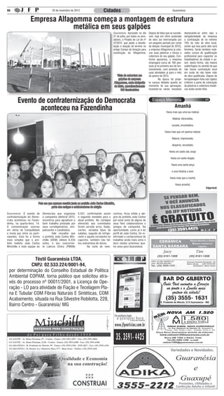 06                                   20 de novembro de 2012                        Cidades                                                         Guaranésia


                   Empresa Alfagomma começa a montagem de estrutura
                                metálica em seus galpões
                                                                                           Guaranésia: Aprovado no dia       Depois de fatos que se sucede-    destacando-se entre elas a
                                                                                           27 de julho, por todos os vere-   ram, hoje em ritmo acelerado      obrigatoriedade da empresa
                                                                                           adores, o Projeto de Lei de nº    de obra (só interrompido por      a contratação de no mínimo
                                                                                           47/2012, que pedia a desafe-      um pequeno período por conta      70% da mão de obra local,
                                                                                           tação e doação de terreno no      da eleição municipal de 2012),    sendo que boa parte dela será
                                                                                           antigo Campo da Aviação para      a empresa Alfagomma já colo-      feminina. Serão também reali-
                                                                                           construção da Alfagomma.          cou suas pilastras e iniciou a    zados cursos de qualificação
                                                                                                                             cobertura de seu galpão. Con-     profissional para capacitar os
                                                                                                                             forme apuramos, a empresa         trabalhadores da cidade e as-
                                                                                                                             empregará cerca de 100 pes-       sim, desta forma, não haverá
                                                                                                                             soas já no primeiro ano de fun-   subterfúgios no sentido de que
                                                                                                                             cionamento, com previsão de       não houve contratação local
                                                                                                                             suas atividades já para o mês     em razão de não haver mão
                                                                                               Vista da cobertura em         de janeiro de 2013.               de obra qualificada. Depois da
                                                                                                galpões da empresa           	        Na época tal proje-      terraplanagem feita sob rígidos
                                                                                            Alfagomma, onde abrigarão        to causou debates quanto ao       critérios a parte de colocação
                                                                                            de inicio, aproximadamente       momento de sua aprovação,         de pilastras e cobertura metáli-
                                                                                                  100 funcionários           incluindo-se várias ressalvas     cas estão sendo feita.



        Evento de confraternização do Democrata
                                                                                                                                                     Amanhã
                aconteceu na Fazendinha                                                                                                      Havia mais que uma lua matinal.

                                                                                                                                                   Matinal, intrometida,

                                                                                                                                                  ousada, encantadora.

                                                                                                                                            Havia mais que um poema matinal.

                                                                                                                                                  Natural, improvisado,

                                                                                                                                                   desperto, encantado.

                                                                                                                                                Havia um santo são Jorge.

                                                                                                                                                 Havia um santo dragão.

                                                                                                                                                  Havia uma santa lança

                                                                                                                                                  e uma história a viver.

                                                                                                                                                 Havia mais que a manhã.

                                                                                                                                                      Havia amanhã.
                                                                                                                                                                                    Edgarlook




                         Foto em que aparece reunido junto ao prefeito João Carlos Minchillo,
                                   parte dos amigos e colaboradores da eleição

Guaranésia: O evento de       Democrata que organizou       5.557, confirmando assim       contros, ficou nítida a ale-
confraternização do Demo-     a campanha eleitoral 2012,    o segundo mandato para o       gria do prefeito João Carlos
crata aconteceu na Fazen-     encontrou para agradecer o    atual prefeito. No cardápio    por estar junto de alguns de
dinha, na quarta-feira, 14.   bom trabalho prestado por     oferecido aos convidados       seus fieis colaboradores e
A comemoração ocorreu         seus correligionários, sim-   foram servido arroz, feijão,   amigos de campanha. Na
em clima de tranquilidade     patizantes e candidatos.      carnes, variados tipos de      oportunidade, como já é do
e muita paz entre os parti-   	       Vale ressaltar que    saladas, seguido de refrige-   perfil de João Carlos, foi re-
cipantes. Esta foi a forma    o prefeito João Carlos Min-   rante e aquela cervejinha no   afirmado o compromisso de
mais simples que o pre-       chillo (DEM) obteve 6.233     capricho, também não fal-      trabalhar ainda mais sério e
feito reeleito João Carlos    votos, e seu concorren-       tou sobremesa de doces.        duro nestes próximos qua-
Minchillo e toda equipe do    te Laércio Cintra (PMDB)      	       Na noite de reen-      tro anos para Guaranésia.



               Têxtil Guaranésia LTDA,
             CNPJ: 02.533.224/0001-94,
 por determinação do Conselho Estadual de Política
 Ambiental COPAM, torna público que solicitou atra-
 vés do processo nº 00011/2001, a Licença de Ope-
 ração - LO para atividade de Fiação e Tecelagem Pla-
 na E Tubular COM Fibras Naturais E Sintéticas, COM
 Acabamento, situada na Rua Silvestre Robilotta, 228,
 Bairro Centro - Guaranésia/ MG




                                                                                                                                                 Variedades e Novidades.




                                                                                                                                                        Presentes, Utilidades e
                                                                                                                                                      Confecção Adulto e Infantil
 