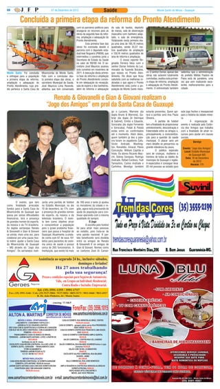 08                                        07 de Dezembro de 2012                               Saúde                                               Monte Santo de Minas - Guaxupé



           Concluída a primeira etapa da reforma do Pronto Atendimento
                                                                   com os parceiros políticos para     da sala de laudos, depósito
                                                                   assegurar os recursos para as       de macas, sala de observação
                                                                   obras da segunda fase da refor-     masculina com banheiro adap-
                                                                   ma, ampliação e adequação do        tado, e sala de emergência.
                                                                   Pronto Atendimento.                 Totalizando nesta primeira eta-
                                                                   	         Esta primeira fase das    pa uma área de 185,76 metros
                                                                   obras foi concluída devido à        quadrados, sendo 55,57 me-
                                                                   parceria com o deputado esta-       tros quadrados de ampliação
                                                                   dual Ivair Nogueira (PMDB), que     e 130,19 metros quadrados de
                                                                   intermediou o convênio junto a      área de reforma e ampliação.
                                                                   Secretaria de Estado da Saúde       	         O nosso repórter Re-
     Uma sala de espera com mais comodidade para os                no valor de R$100 mil. O se-        ginaldo Ferreira falou com o
                        pacientes                                  cretário José Mauricio assinou      senhor Osmar Antonio da Luz,                 Frente reformada do Pronto Atendimento
                                                                   este convênio em novembro de        morador da Fazenda Bocaína,
Monte Santo: Foi concluída       Misericórdia de Monte Santo.      2011. A execução desta primei-      que estava no Pronto Aten-        ce. O senhor Osmar, apesar das     salientou que a administração
e entregue para a população      Feliz com a conclusão des-        ra fase da reforma e ampliação      dimento. Ele disse que ficou      obras não estarem totalmente       do prefeito Militão Paulino de
a primeira etapa da reforma,     ta primeira etapa das obras, o    do Pronto Atendimento consis-       satisfeito com as melhorias re-   concluídas, exaltou esta primei-   Paiva está de parabéns, uma
ampliação e adequação do         secretário Municipal da Saúde,    te em adequação da recepção,        alizadas e que agora o Pronto     ra etapa de reforma, ampliação     vez que vem realizando exce-
Pronto Atendimento, cujo pré-    José Maurício Lima Rezende,       sala de espera e dos banheiros,     Atendimento está como a po-       e adequação do Pronto Atendi-      lentes melhoramentos para a
dio pertence à Santa Casa de     adiantou que tem conversado       além de reforma e adequação         pulação de Monte Santo mere-      mento. O entrevistado também       cidade.


                                        Renato & Giovanelli e Gian & Giovani realizam o
                                     “Jogo dos Amigos” em prol da Santa Casa de Guaxupé
                                                                                                       go e Luciano, Marrone (da         estarão presentes. Quem api-       este jogo festivo e inesquecível
                                                                                                       dupla Bruno & Marrone), Ga-       tará a partida será Ana Paula      para a história da cidade minei-
                                                                                                       briel (da dupla Zé Henrique       Oliveira.                          ra.
                                                                                                       & Gabriel), Emílio e Eduardo,     	         A partida de futebol     	        A organização do
                                                                                                       Sorocaba (da dupla Fernando       tem a finalidade de proporcionar   evento é realizada pela Estân-
                                                                                                       e Sorocaba), Patati & Patatá      entretenimento, descontração e     cia dos Amigos que trabalha
                                                                                                       estão entre os confirmados        fraternidade entre os amigos e,    com a finalidade de atrair re-
                                                                                                       até o momento. Além deles,        principalmente, a conscientiza-    cursos para ajudar em causas
                                                                                                       quem também já deu a pala-        ção para a questão da saúde        sociais.
                                                                                                       vra foram os jogadores Cafu,      municipal. O placar será um                    Serviço
                                                                                                       Victor Andrade, Washing-          mero detalhe se pensarmos na
                                                                                                       ton, Ronaldão, Amaral, Flávio     grande relevância da causa.         Evento: “Jogo dos Amigos”
                                                                                                       Conceição, William Capitão e      	         O público esperado         Local: Estádio Municipal
                                                                                                       Viola. Os atores Ricardo Mac-     será de crianças, mulheres e             de Guaxupé-MG
                                                                                                       chi, Sidney Sampaio, Rodrigo      homens de todas as idades do          Data: 10 de Dezembro
                                                                                                       Andrade, Rafael Cardoso, Yudi     município de Guaxupé e região.                de 2012
                                                                                                       Tamashiro, Carlos Andrade e       A expectativa é conseguir levar            Horário: 17h
                                                                                                       Carlinhos Mendigo também          05 mil pessoas ao estádio para




                                Gian, Renato, Giovanelli e Giovani

	        O evento, que tem       zarão uma partida de futebol        de 100 anos e tanto já ajudou
como finalidade arrecadar        no Estádio Municipal, no dia        os moradores da cidade e re-
fundos para a Santa Casa da      10 de dezembro, às 17h, com         gião, agora está precisando da
Misericórdia de Guaxupé que      a presença de grandes nomes         ajuda da população para con-
passa por sérias dificuldades    do esporte, da música e da          tinuar operando com a mesma
financeiras, terá a presença     televisão brasileira. O even-       qualidade de sempre.
de grandes nomes do esporte,     to tem como objetivo atrair                     O Jogo
da música e da TV brasileira.    e conscientizar a população         	        A escolha pelo futebol
As duplas sertanejas Renato      para o grave problema finan-        foi para atrair mais pessoas
& Giovanelli e Gian & Giovani    ceiro que passa o hospital de       ao estádio, pois trata-se de
se unirão, mais uma vez, para    Guaxupé. Atualmente, a unida-       uma paixão nacional. A par-
colaborar por uma causa mui-     de conta com 67 de seus 101         tida beneficente será dividida
to nobre: ajudar a Santa Casa    leitos para pacientes do siste-     entre os amigos de Renato
da Misericórdia de Guaxupé       ma único de saúde e possui          & Giovanelli X os amigos de
– MG através do “Jogo dos        cerca de 265 funcionários. A        Gian & Giovani. Nomes como
Amigos”. Os sertanejos reali-    instituição, que existe há mais     os cantores Zezé Di Camar-




                                                                                                        DE DOMINGO À SE X TA-FEIR A, TEM 01 HOR A DE CORTESIA.
 