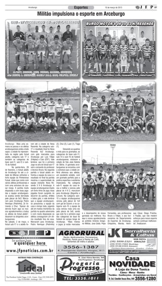 Arceburgo                                                 Esportes                               10 de março de 2013                                      07


                                         Militão impulsiona o esporte em Arceburgo




Arceburgo: Mais uma se-          ram até a cidade de Nova        (2), Chui (2), Luan (1), Tiago
mana se passou e os atletas      Resende. Na categoria sub-      (1).
arceburguenses estão a todo      17 o resultado final foi Nova   	        Deixando as quadras
vapor, a cidade foi represen-    Resende 4x2 Arceburgo,          e indo para os gramados, as
tada na região pelo futsal       com gols marcados para          categorias de base sub–11,
adulto, categoria sub 17 e       Arceburgo por Luis Felipe       sub–13 e sub–15 de futebol
também as categorias de          (Felipão) e Caio (CR7). Vale    arceburguense, visitaram a
base sub-11, sub-13 e sub-       lembrar, que foi o primeiro     cidade de São João Batista
15 de futebol.                   Jogo no ano do futsal sub-17    do Glória. A garotada arce-
	       Na quinta-feira, 28      sob o comando do professor      burguense se encantou com
de fevereiro, o futsal adulto    e técnico Bruno. Na segunda     a estrutura que a cidade an-
de Arceburgo foi até a ci-       partida o futsal adulto en-     fitriã ofereceu aos atletas,
dade de Alfenas enfrentar a      frentou a equipe da casa e o    um excelente estádio, com
forte equipe do Pinheirense      resultado no final da partida   um gramado perfeito para a
Futsal, clube que conta com      mostrou a superioridade da      prática esportiva e vestiários
vários atletas profissionais e   equipe visitante: Nova Re-      impecáveis. Na categoria
com uma estrutura de cau-        sende 3 X 6 Arceburgo. A        sub-11 equipe da casa le-
sar inveja. A partida muito      equipe arceburguense impôs      vou a melhor e venceu pelo
disputada e com boas joga-       um forte ritmo de jogo, boas    placar de 4 X 2, marcaram
das a equipe arceburguen-        jogadas foram surgindo no       para Arceburgo (Biguinha e
se acabou sendo derrotada        decorrer da partida, dribles    Lincon). Na categoria sub–
pelo placar de 8x3. Marca-       e belos gols, e vale lembrar    13 a equipe arceburguense
ram para Arceburgo Pedro         que a equipe arceburguen-       venceu pelo placar de 1x0
Henrique (Pedrinho), Zé Ar-      se pressionou a equipe da       com gol de Sazom, e na ca-
mando e Chui. “Apesar da         casa o tempo todo, jogando      tegoria sub–15 a equipe da
derrota ficam aqui os nos-       até em muitos momentos da       casa venceu mais uma vez
sos agradecimentos a todos       partida na quadra adversária    pelo placar de 5x0, sendo
os atletas do futsal adulto”,    e com muita disposição os       que este foi o primeiro jogo     e o desempenho de nossa         Fernandes, aos professores   que César, Diego Prainha,
disseram os dirigentes arce-     atletas conseguiram um óti-     das categorias de base do        garotada vai melhorar, fica     Bruno e Felipe, e aos fun-   e Paulão, que não medem
burguenses.                      mo resultado fora de casa.      futebol de campo longe de        aqui o nosso agradecimento      cionários do Departamento    esforços para nosso esporte
No sábado, 2 de maço, o          Marcaram para Arceburgo,        Arceburgo. “Mais treinos         ao prefeito Antonio Gregó-      de Esportes de Arceburgo,    sempre continuar melhoran-
futsal sub-17 e o adulto fo-     Pedro Henrique (Pedrinho)       e jogos já estão marcados        rio Militão, José Giolo, Pepe   Chiquinho, Marola, Henri-    do”, finalizaram.




                                                                         Ração; Medicamentos; Ferramentas;
                                                                        Peneiras; Panos para a Panha de Café;
                                                                             Sementes de milho e adubos
 