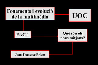 Què són els nous mitjans? Fonaments i evolució de la multimèdia UOC PAC 1 Joan Francesc Prieto 