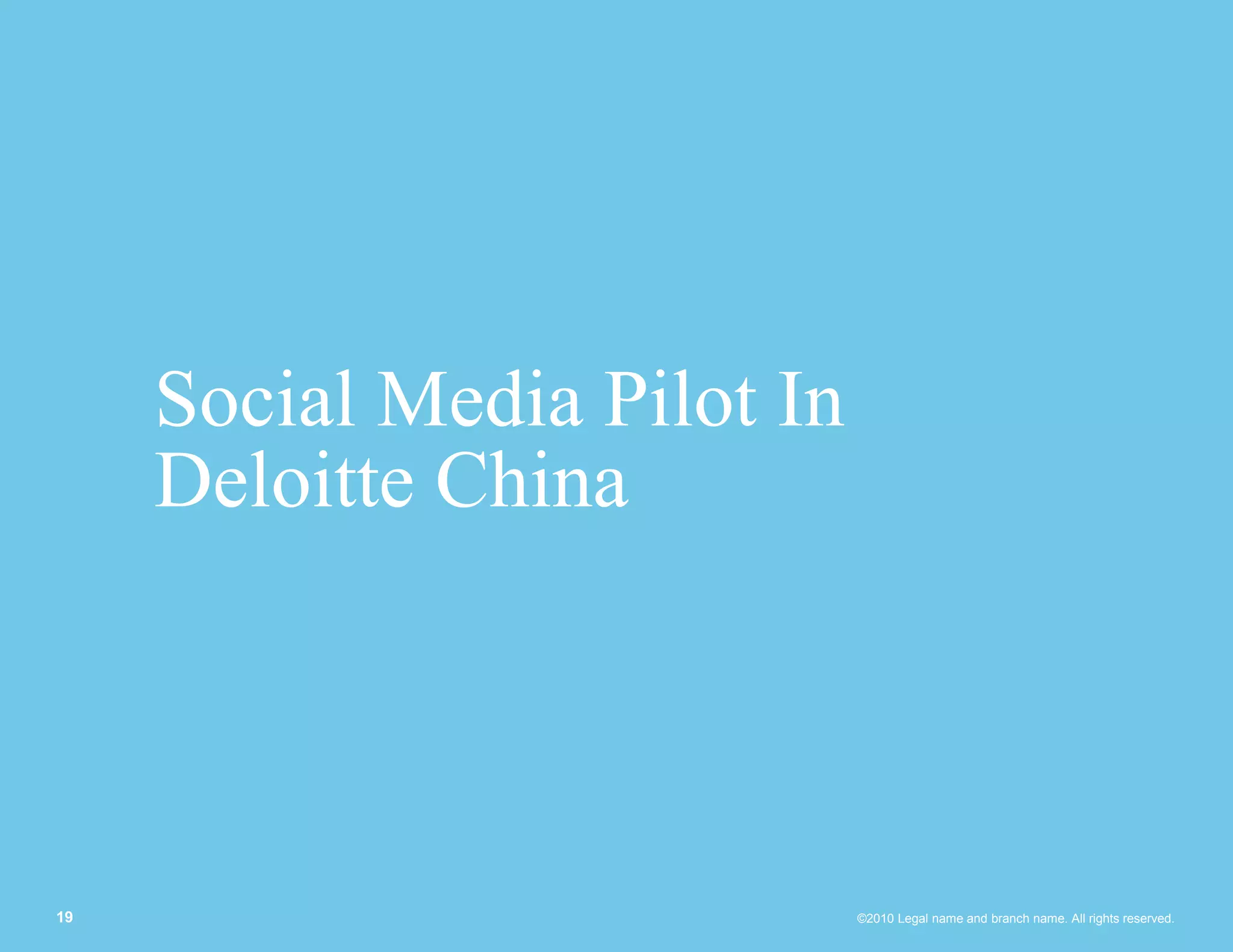 Social Media Pilot In
     Deloitte China




19                           ©2010 Legal name and branch name. All rights reserved.
 