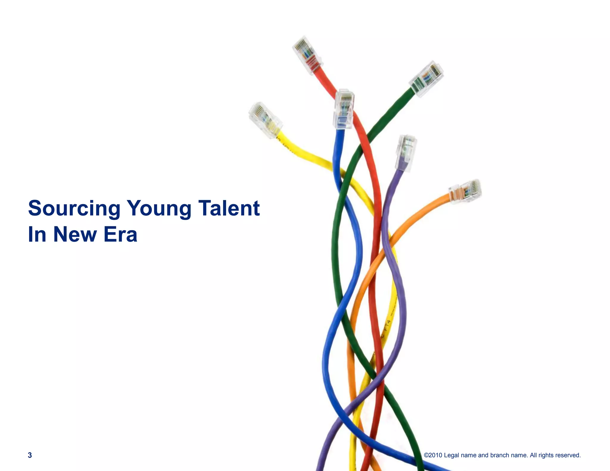 Sourcing Young Talent
In New Era




3                       ©2010 Legal name and branch name. All rights reserved.
 