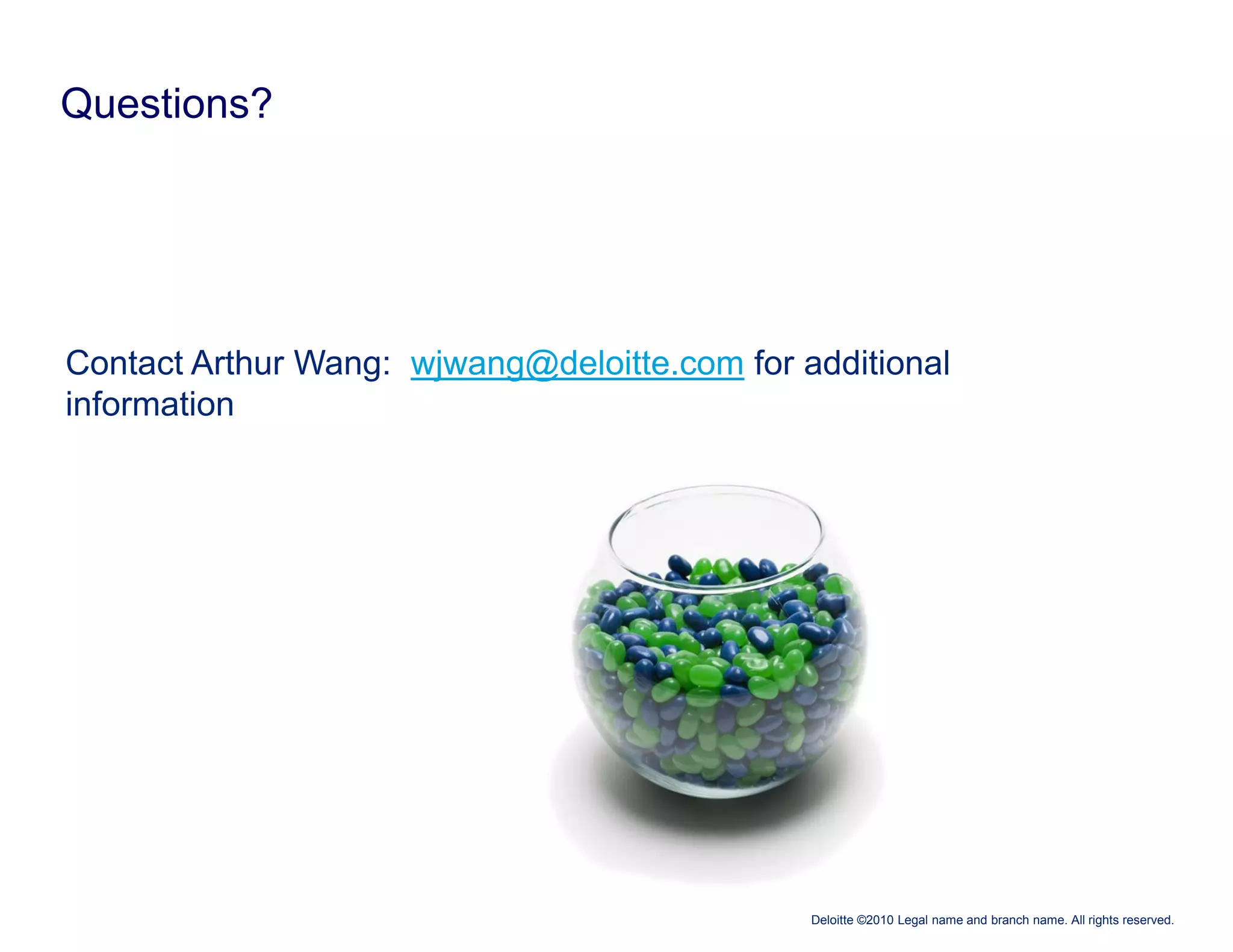Questions?




Contact Arthur Wang: wjwang@deloitte.com for additional
information




                                              Deloitte ©2010 Legal name and branch name. All rights reserved.
 