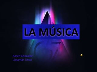 LA MÚSICA 
Karen Gonzalez 
Lissamar Tineo 
 