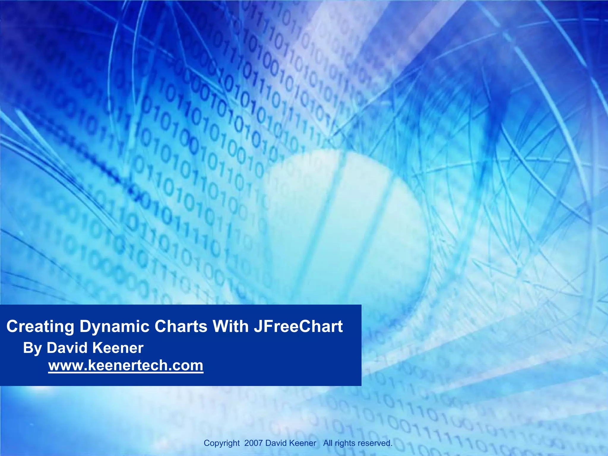 Creating Dynamic Charts With JFreeChart
 By David Keener
    www.keenertech.com



                         Copyright 2007 David Keener All rights reserved.
 