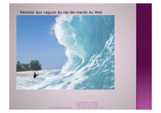 Résister aux vagues du raz-de-marée du Web




                                       Conférences à l'ENCG
                                       Marrakech et à l' ESC
              Dr. Angelica Laurençon   Clermont, September 2011
 